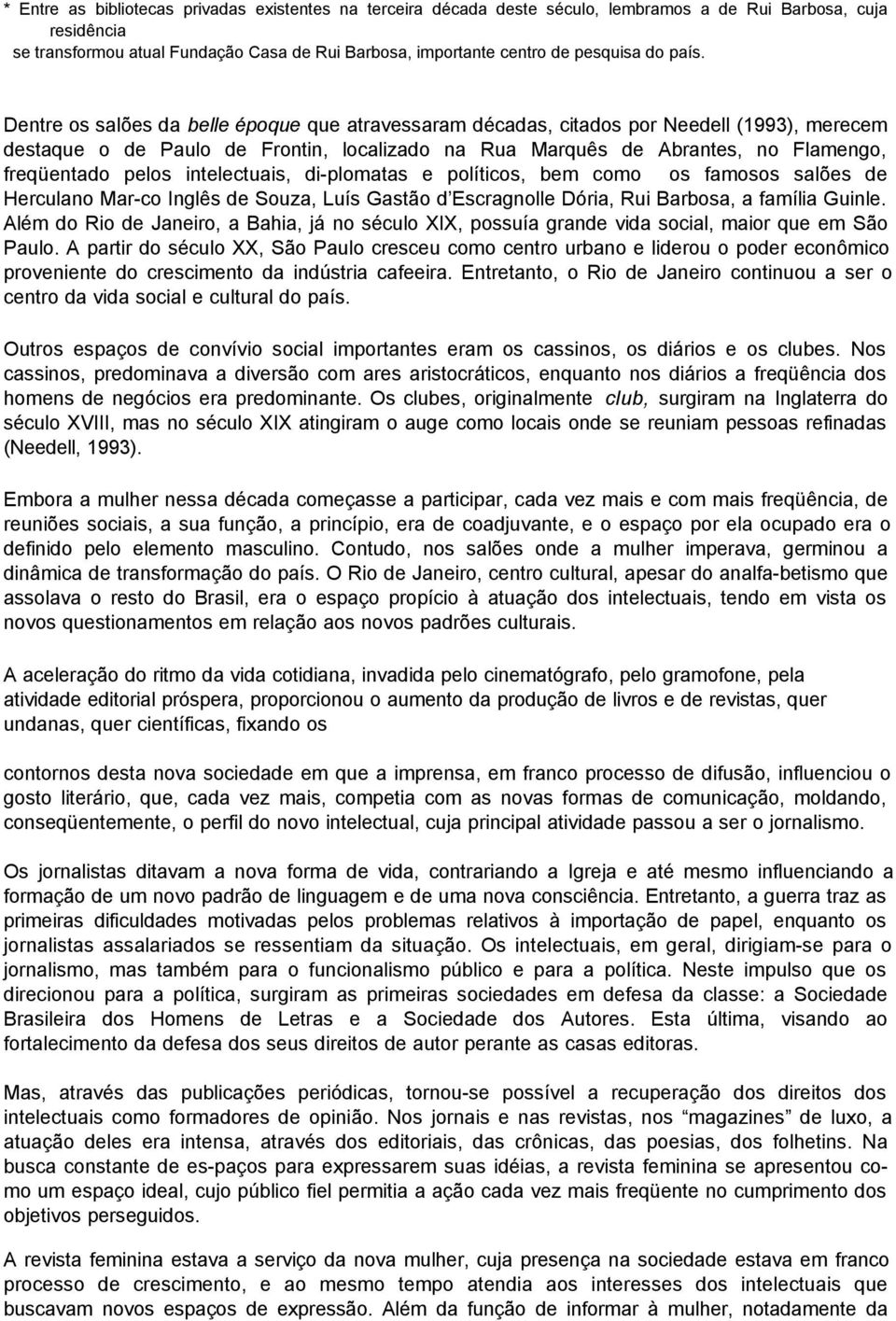 Dentre os salões da belle époque que atravessaram décadas, citados por Needell (1993), merecem destaque o de Paulo de Frontin, localizado na Rua Marquês de Abrantes, no Flamengo, freqüentado pelos