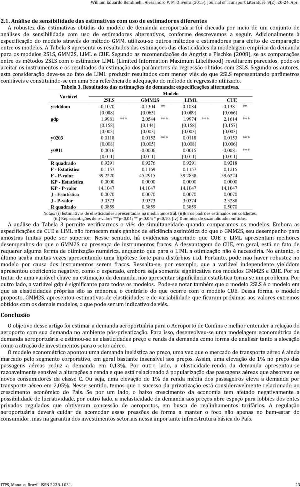 Adicionalmente à especificação do modelo através do método GMM, utilizou-se outros métodos e estimadores para efeito de comparação entre os modelos.