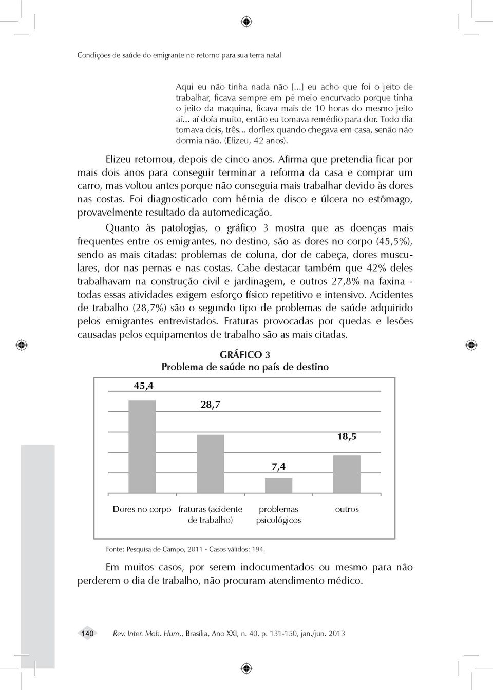 .. aí doía muito, então eu tomava remédio para dor. Todo dia tomava dois, três... dorflex quando chegava em casa, senão não dormia não. (Elizeu, 42 anos). Elizeu retornou, depois de cinco anos.