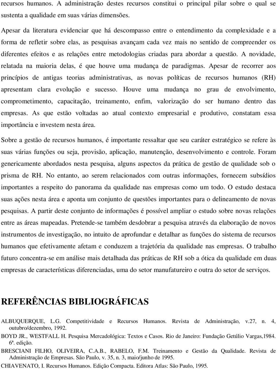 efeitos e as relações entre metodologias criadas para abordar a questão. A novidade, relatada na maioria delas, é que houve uma mudança de paradigmas.