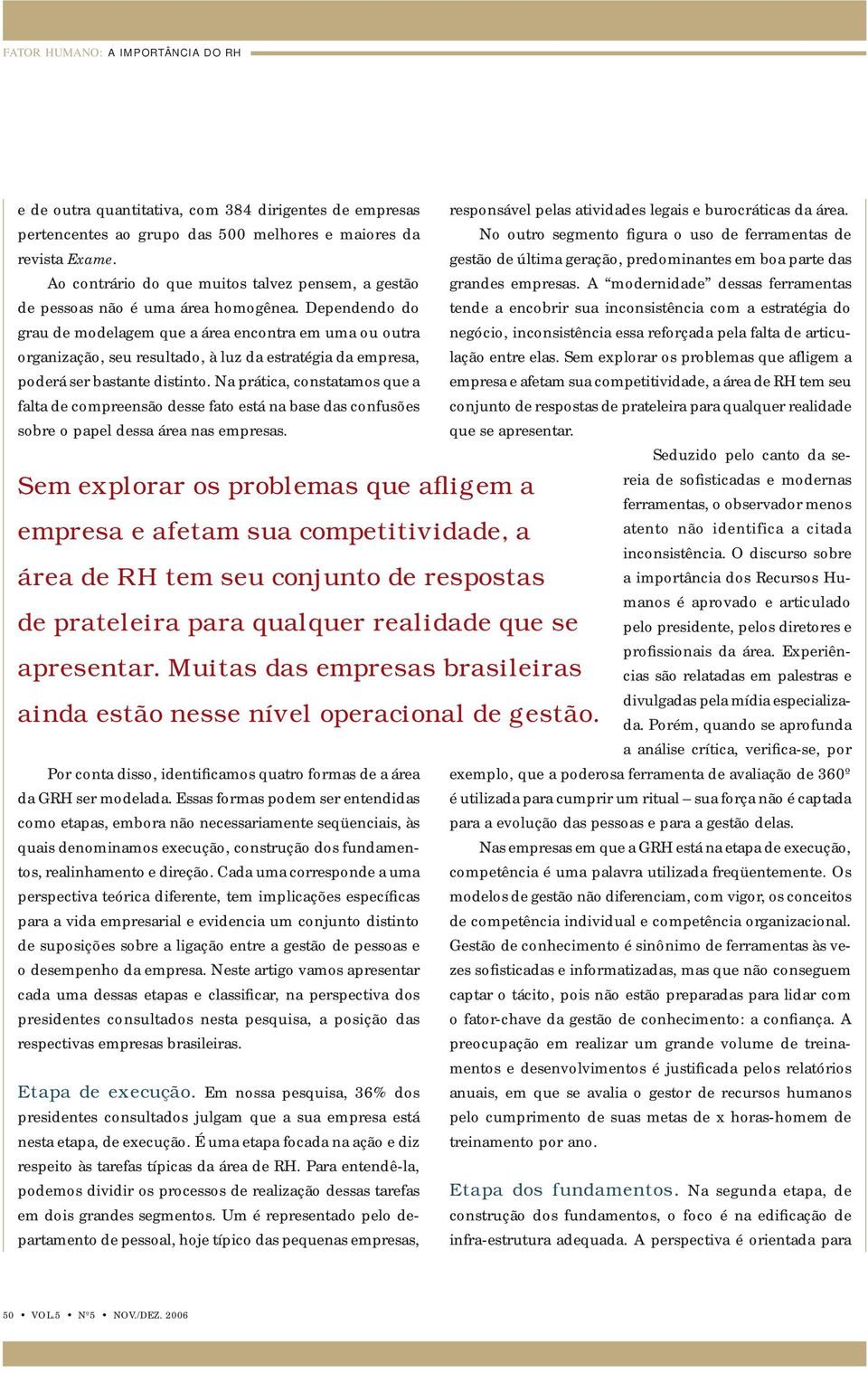 Dependendo do grau de modelagem que a área encontra em uma ou outra organização, seu resultado, à luz da estratégia da empresa, poderá ser bastante distinto.