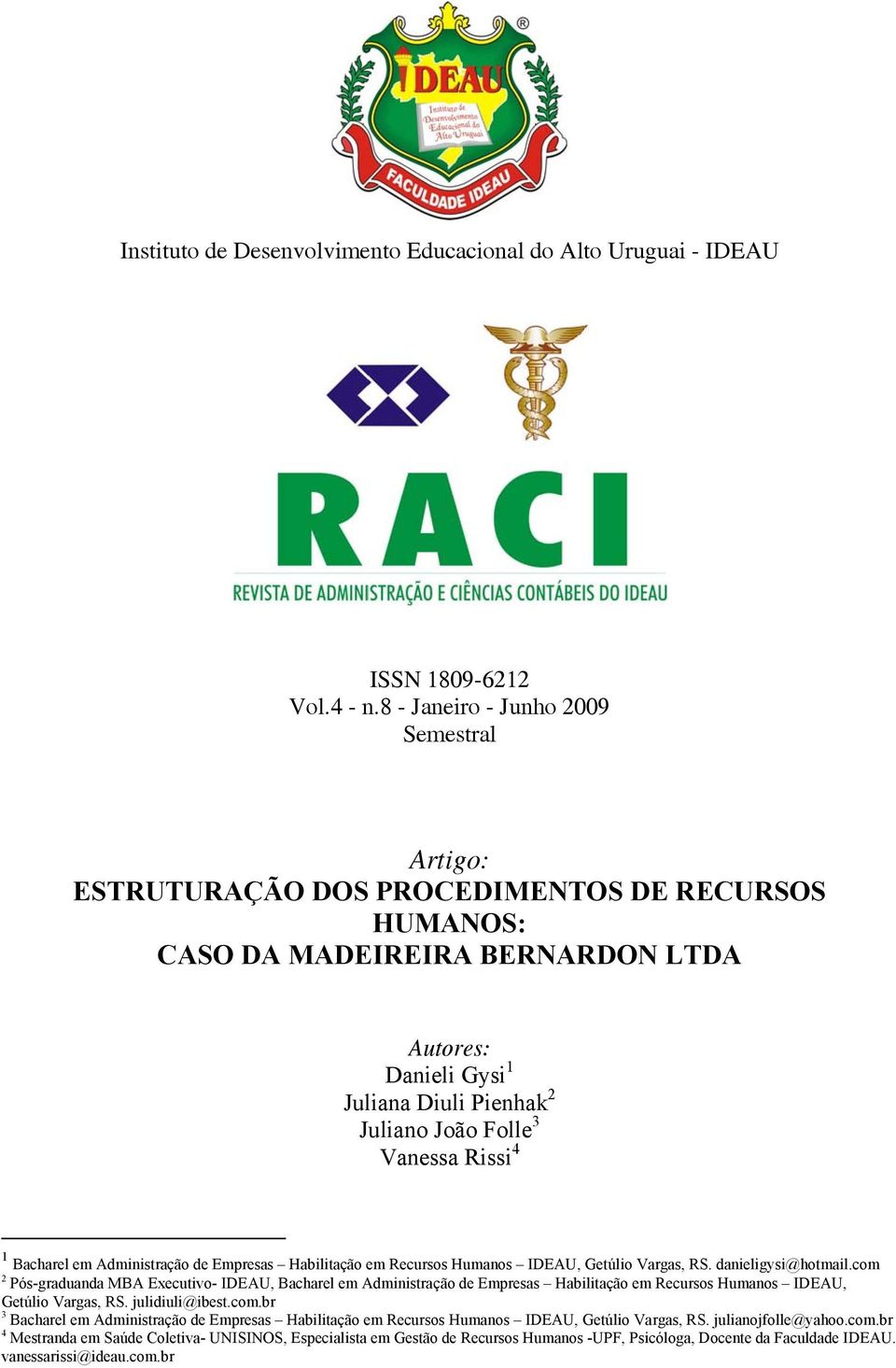 Vanessa Rissi 4 1 Bacharel em Administração de Empresas Habilitação em Recursos Humanos IDEAU, Getúlio Vargas, RS. danieligysi@hotmail.