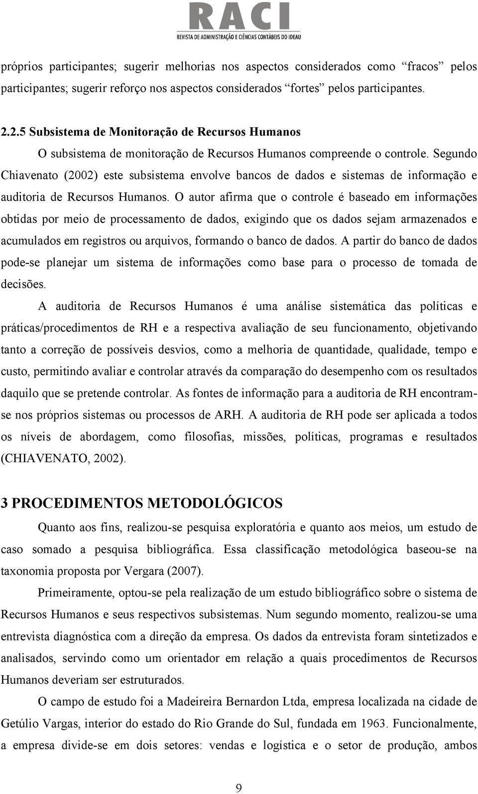 Segundo Chiavenato (2002) este subsistema envolve bancos de dados e sistemas de informação e auditoria de Recursos Humanos.