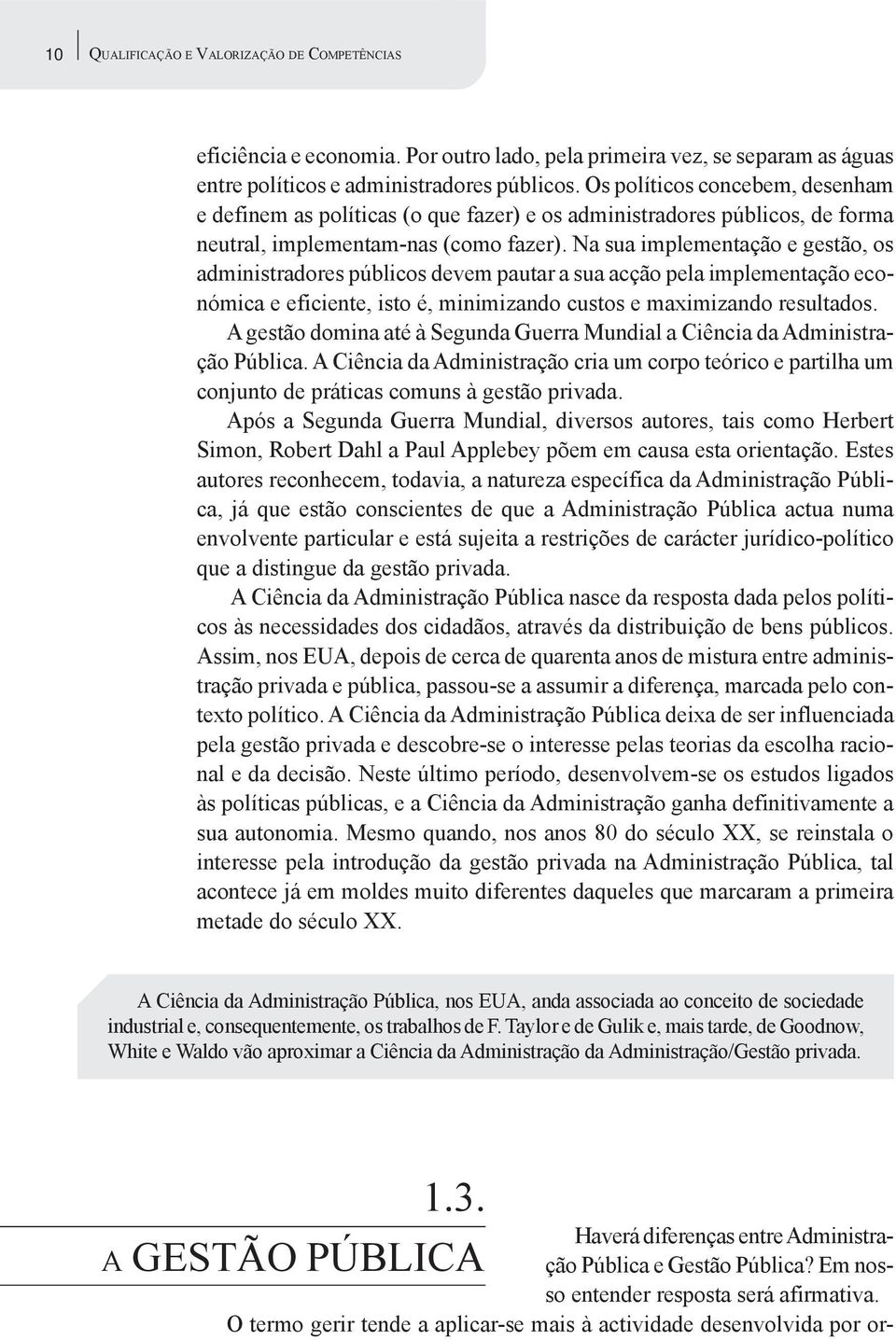 Na sua implementação e gestão, os administradores públicos devem pautar a sua acção pela implementação económica e eficiente, isto é, minimizando custos e maximizando resultados.