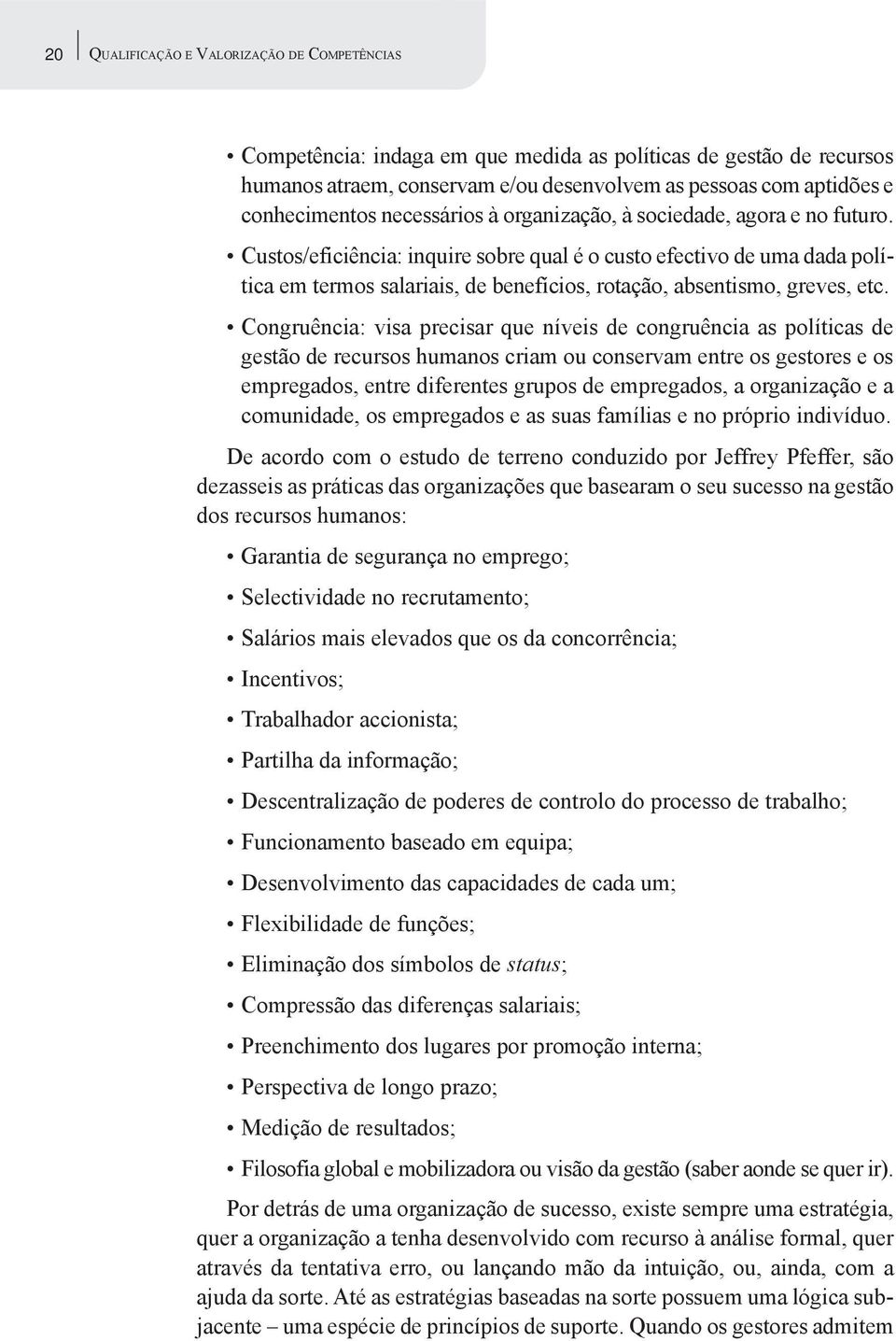 Custos/eficiência: inquire sobre qual é o custo efectivo de uma dada política em termos salariais, de benefícios, rotação, absentismo, greves, etc.