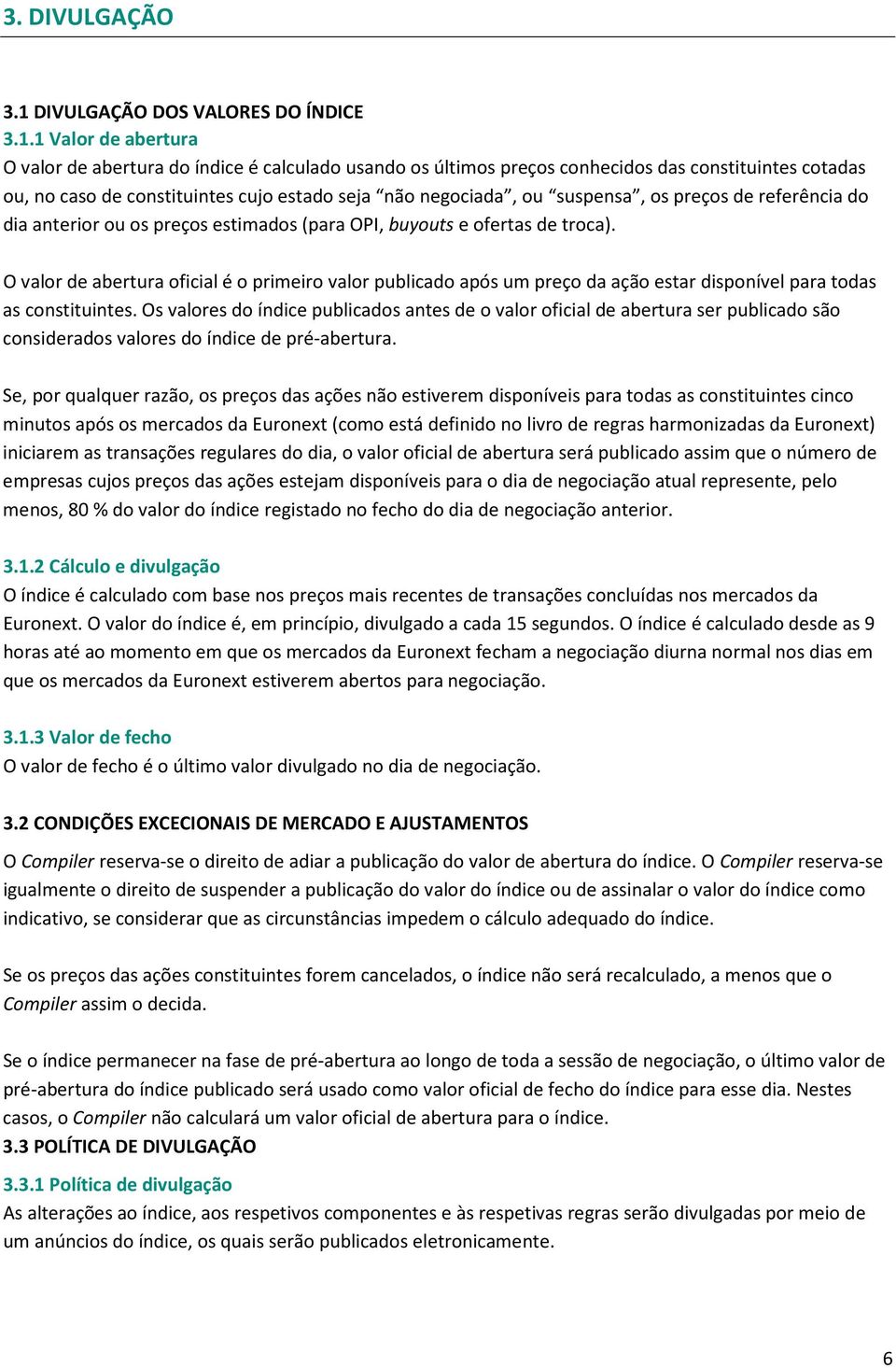 1 Valor de abertura O valor de abertura do índice é calculado usando os últimos preços conhecidos das constituintes cotadas ou, no caso de constituintes cujo estado seja não negociada, ou suspensa,