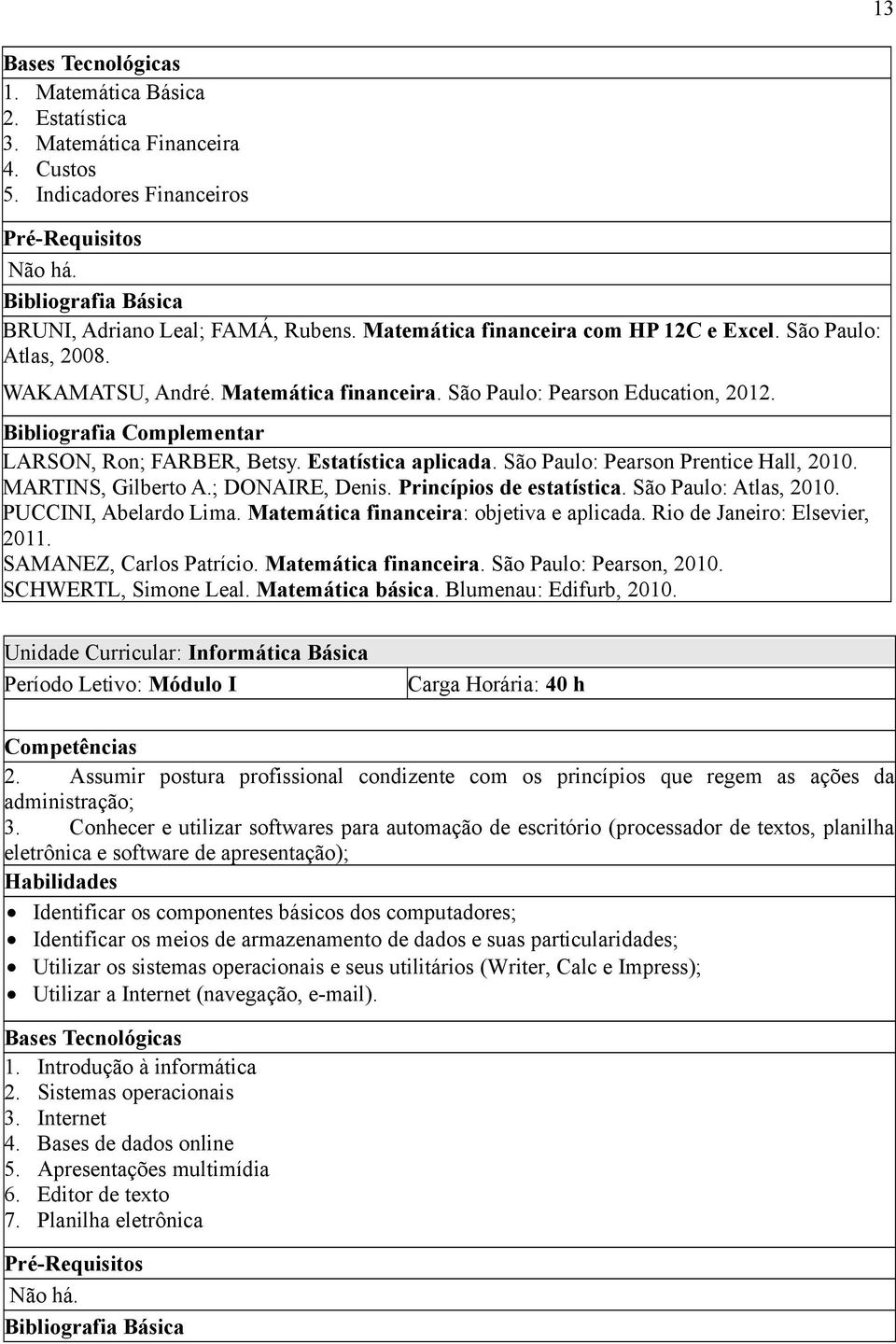 Estatística aplicada. São Paulo: Pearson Prentice Hall, 2010. MARTINS, Gilberto A.; DONAIRE, Denis. Princípios de estatística. São Paulo: Atlas, 2010. PUCCINI, Abelardo Lima.