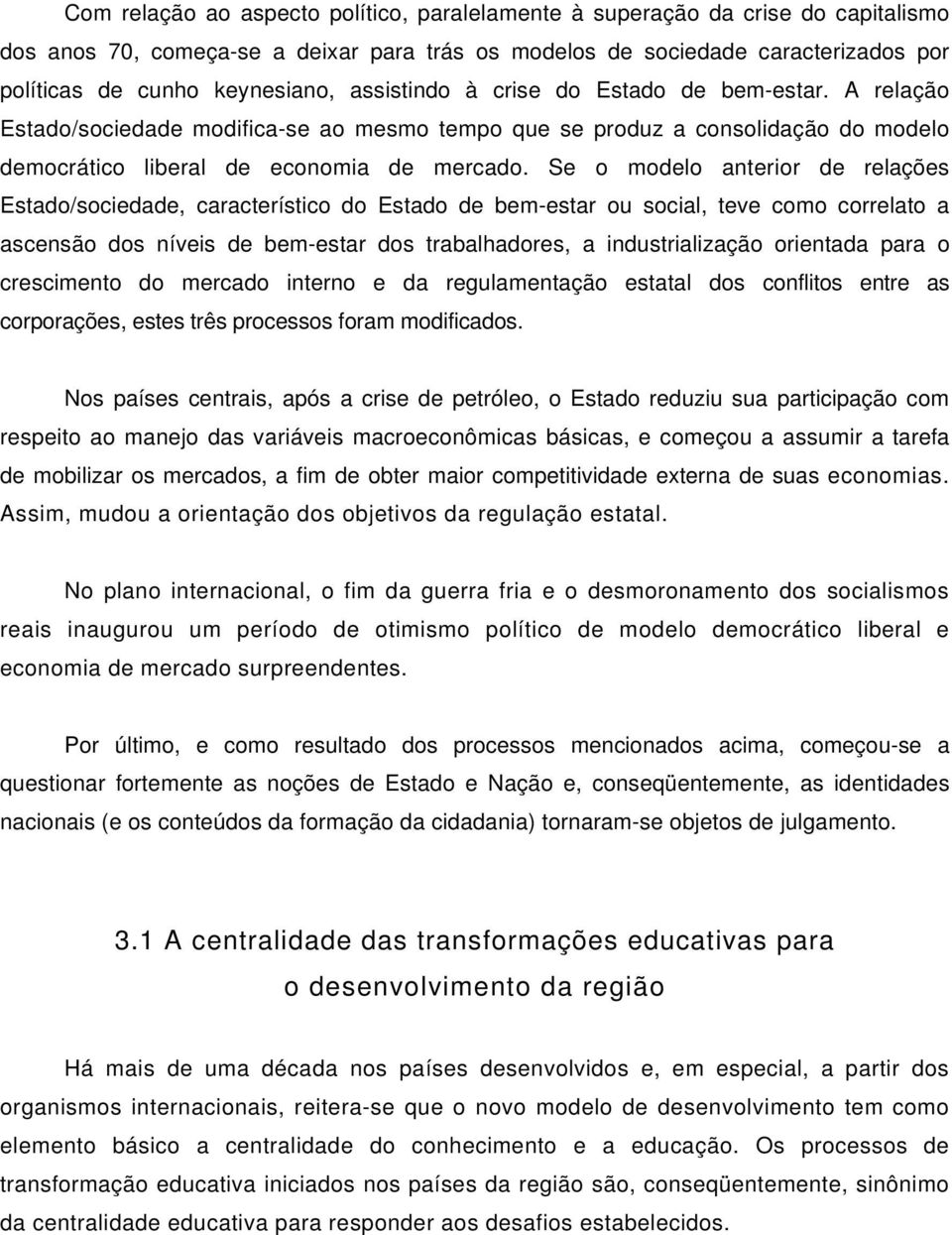 Se o modelo anterior de relações Estado/sociedade, característico do Estado de bem-estar ou social, teve como correlato a ascensão dos níveis de bem-estar dos trabalhadores, a industrialização