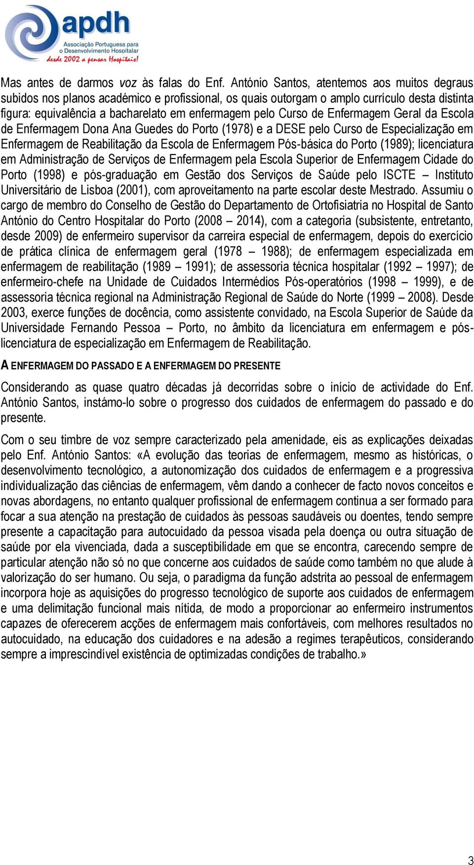 Curso de Enfermagem Geral da Escola de Enfermagem Dona Ana Guedes do Porto (1978) e a DESE pelo Curso de Especialização em Enfermagem de Reabilitação da Escola de Enfermagem Pós-básica do Porto