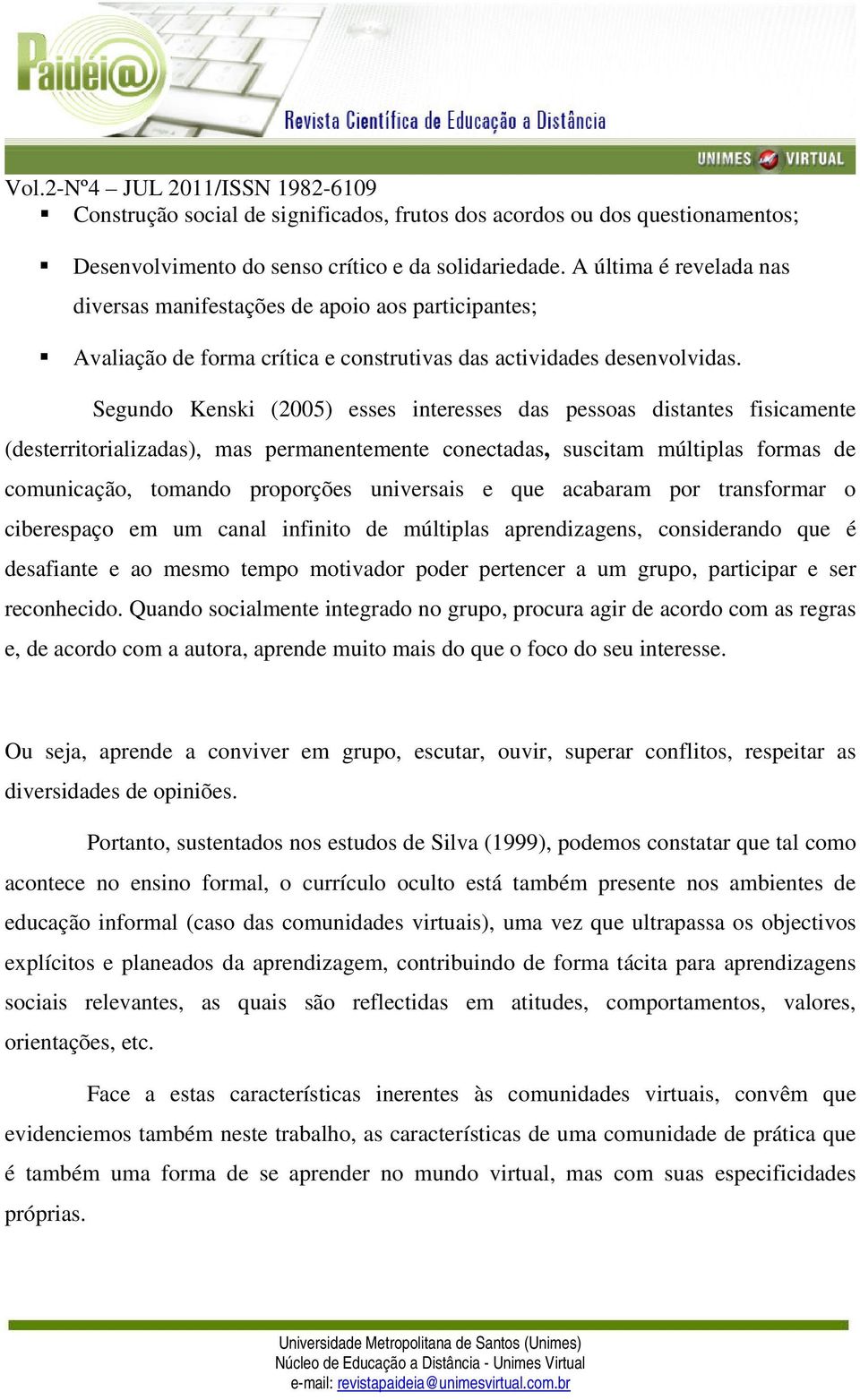 Segundo Kenski (2005) esses interesses das pessoas distantes fisicamente (desterritorializadas), mas permanentemente conectadas, suscitam múltiplas formas de comunicação, tomando proporções