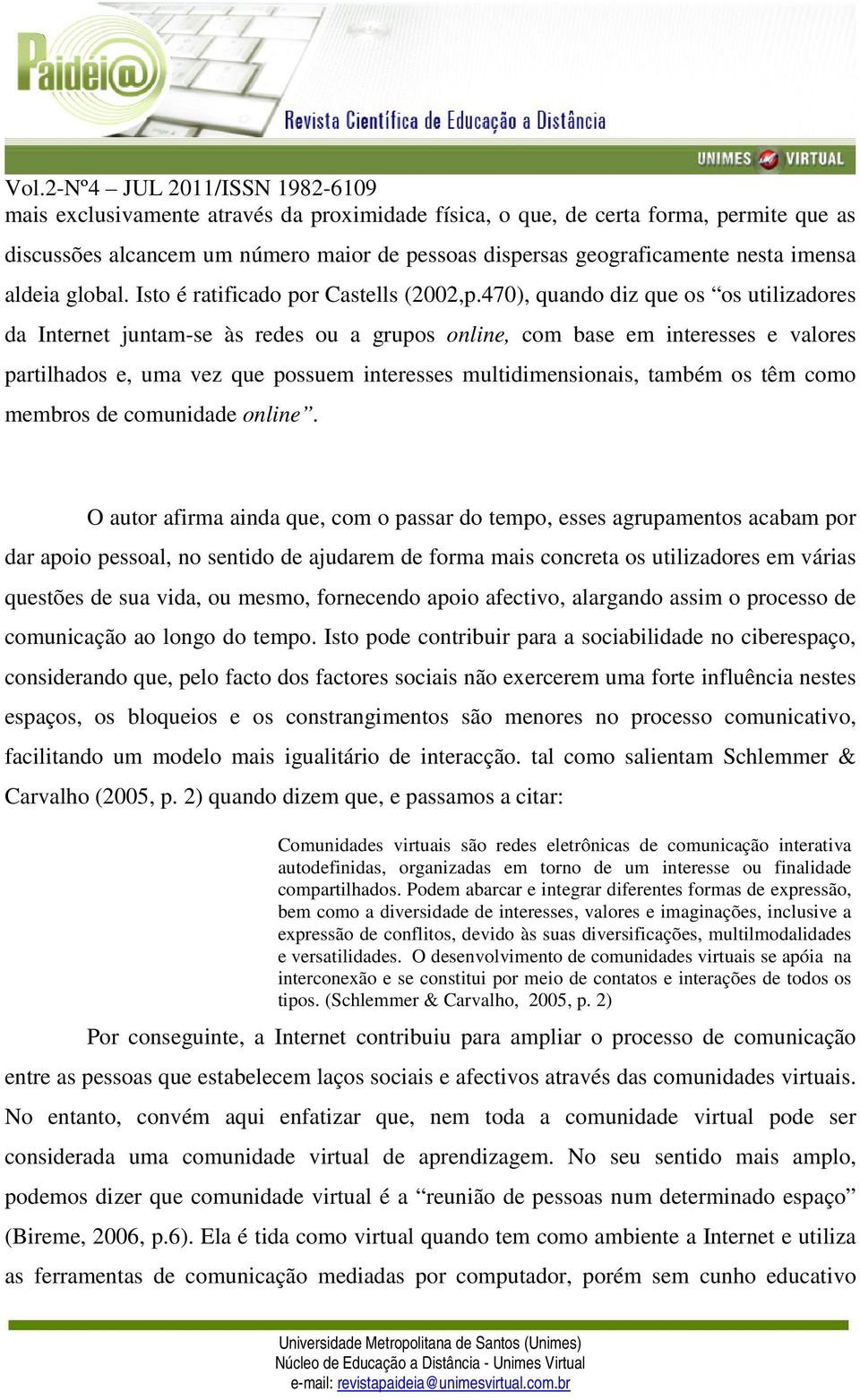 470), quando diz que os os utilizadores da Internet juntam-se às redes ou a grupos online, com base em interesses e valores partilhados e, uma vez que possuem interesses multidimensionais, também os