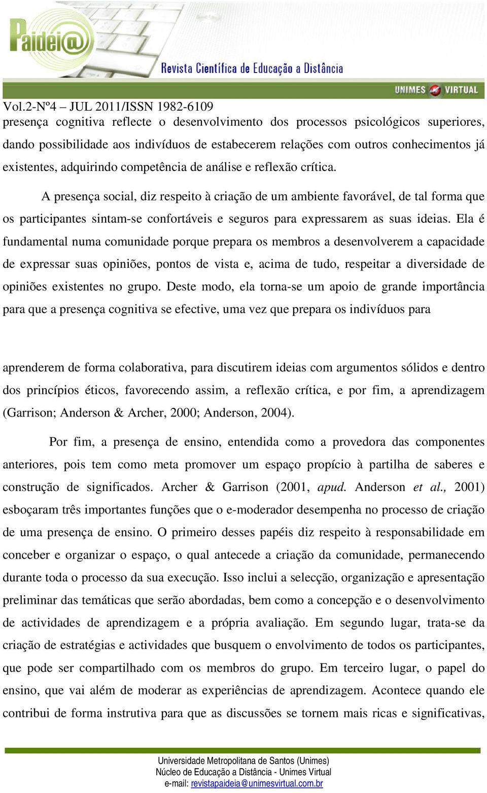 A presença social, diz respeito à criação de um ambiente favorável, de tal forma que os participantes sintam-se confortáveis e seguros para expressarem as suas ideias.