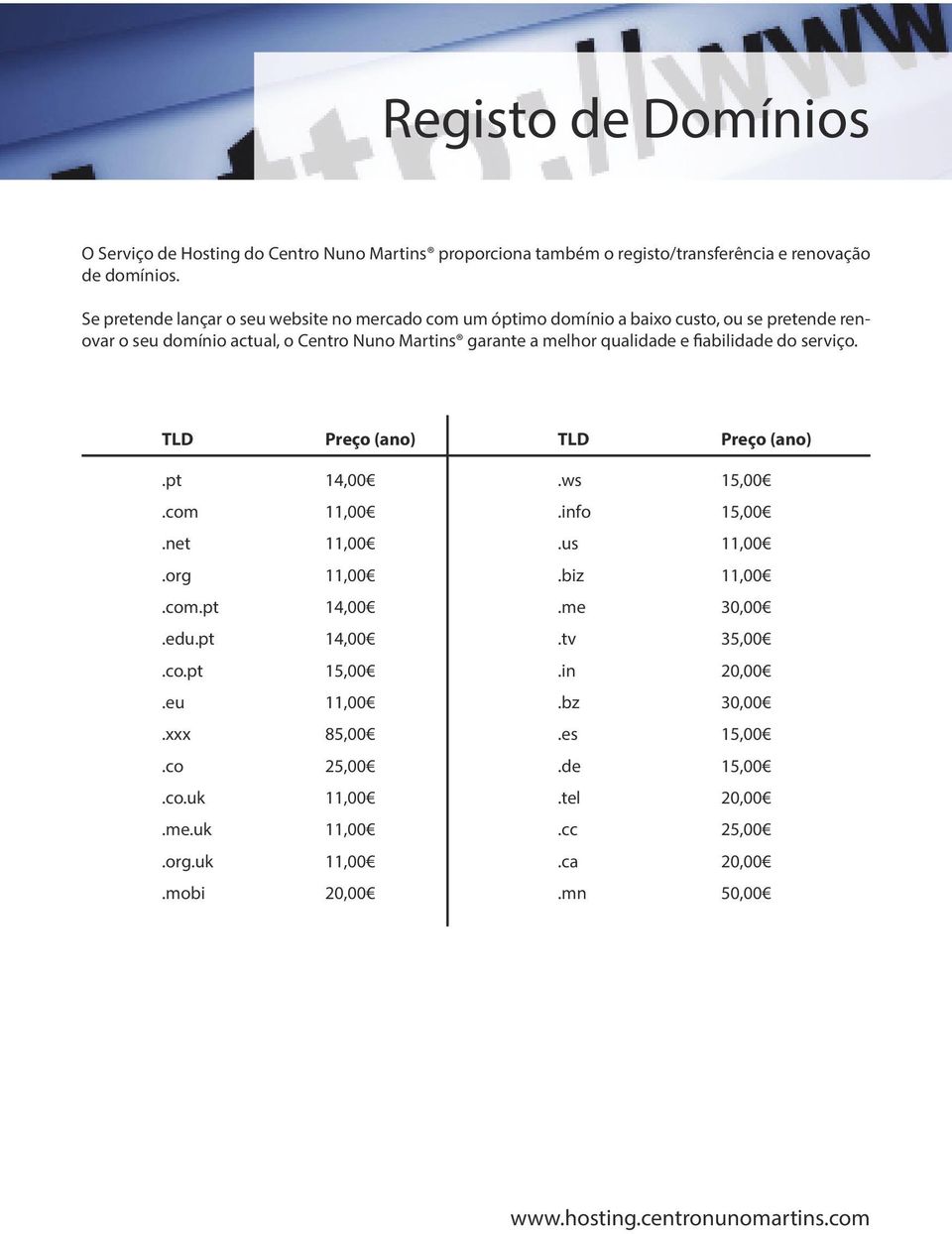 qualidade e fiabilidade do serviço. TLD Preço (ano) TLD Preço (ano).pt 14,00.com 11,00.net 11,00.org 11,00.com.pt 14,00.edu.pt 14,00.co.pt 15,00.eu 11,00.xxx 85,00.