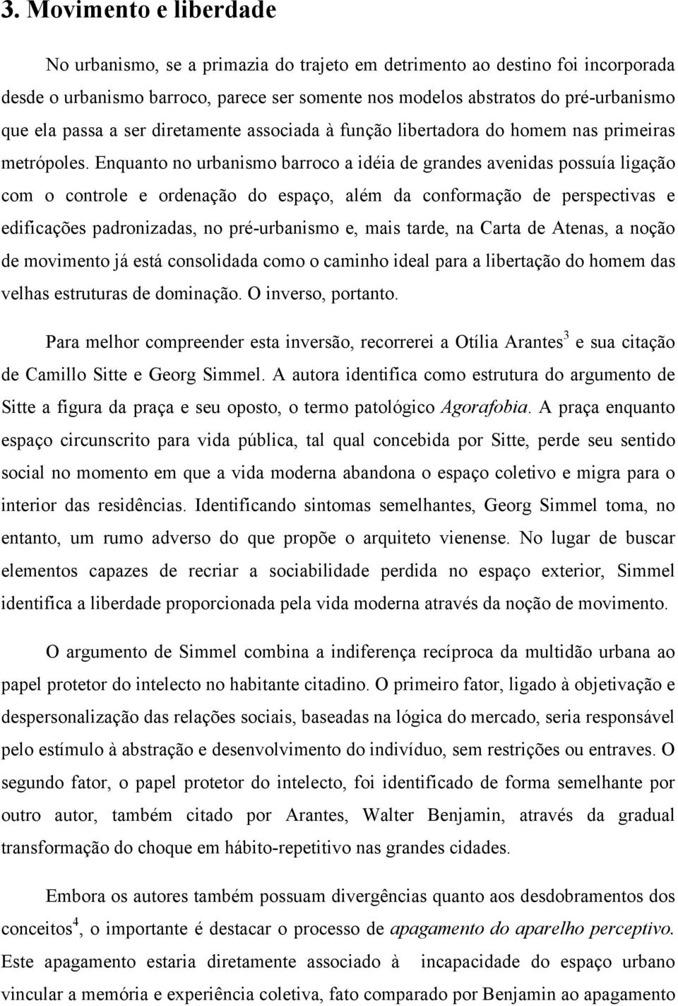 Enquanto no urbanismo barroco a idéia de grandes avenidas possuía ligação com o controle e ordenação do espaço, além da conformação de perspectivas e edificações padronizadas, no pré-urbanismo e,