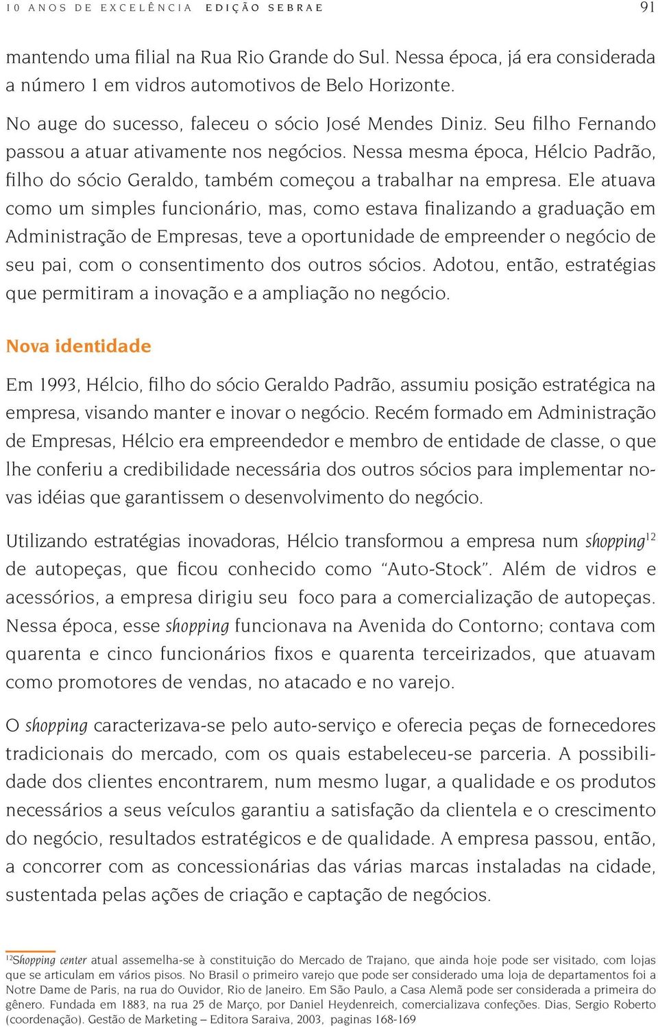 Nessa mesma época, Hélcio Padrão, filho do sócio Geraldo, também começou a trabalhar na empresa.