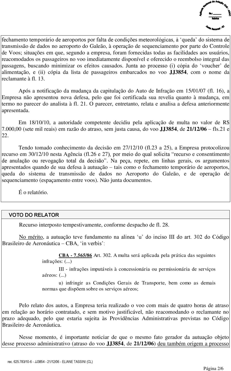 passagens, buscando minimizar os efeitos causados. Junta ao processo (i) cópia do voucher de alimentação, e (ii) cópia da lista de passageiros embarcados no voo JJ3854, com o nome da reclamante à fl.