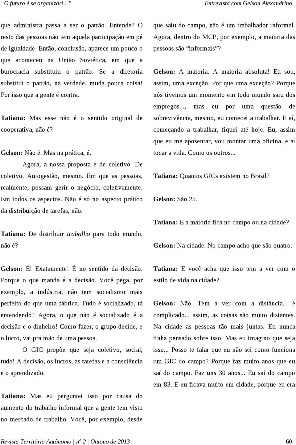 Por isso que a gente é contra. Tatiana: Mas esse não é o sentido original de cooperativa, não é? Gelson: Não é. Mas na prática, é. Agora, a nossa proposta é de coletivo. De coletivo.