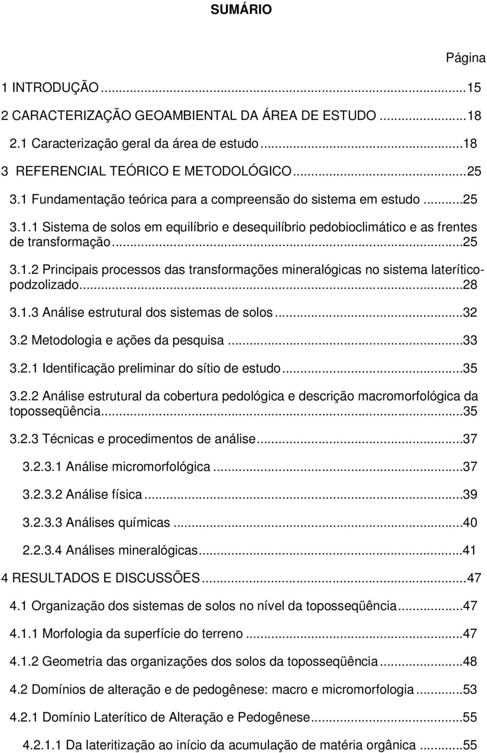 ..28 3.1.3 Análise estrutural dos sistemas de solos...32 3.2 Metodologia e ações da pesquisa...33 3.2.1 Identificação preliminar do sítio de estudo...35 3.2.2 Análise estrutural da cobertura pedológica e descrição macromorfológica da toposseqüência.