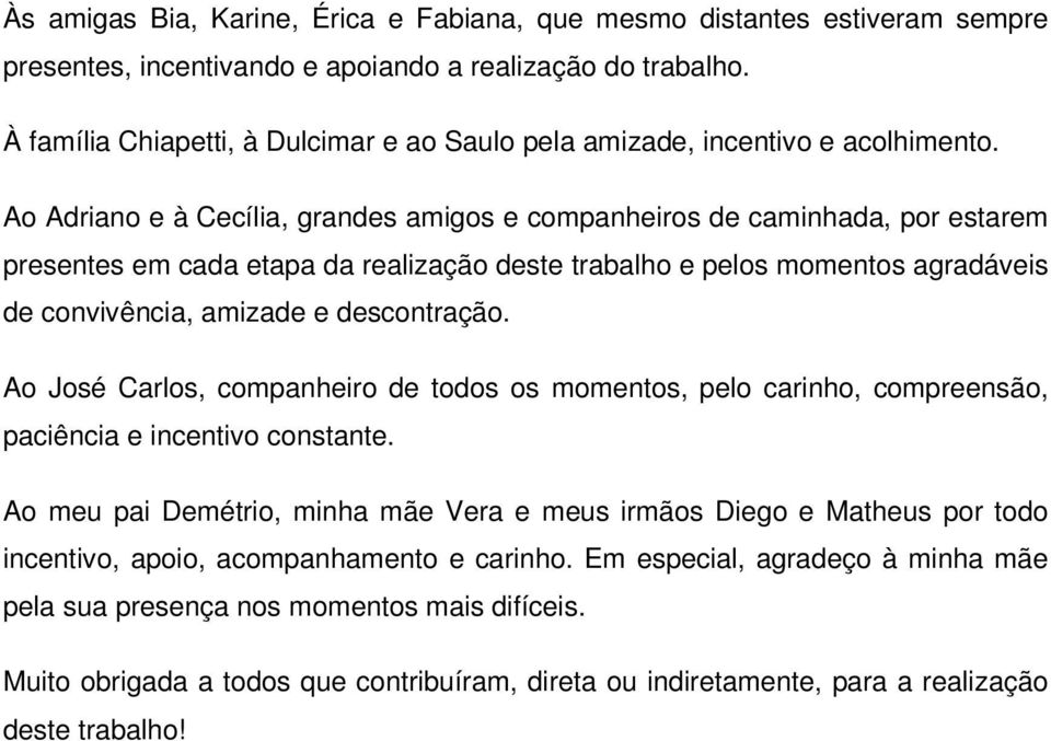 Ao Adriano e à Cecília, grandes amigos e companheiros de caminhada, por estarem presentes em cada etapa da realização deste trabalho e pelos momentos agradáveis de convivência, amizade e descontração.