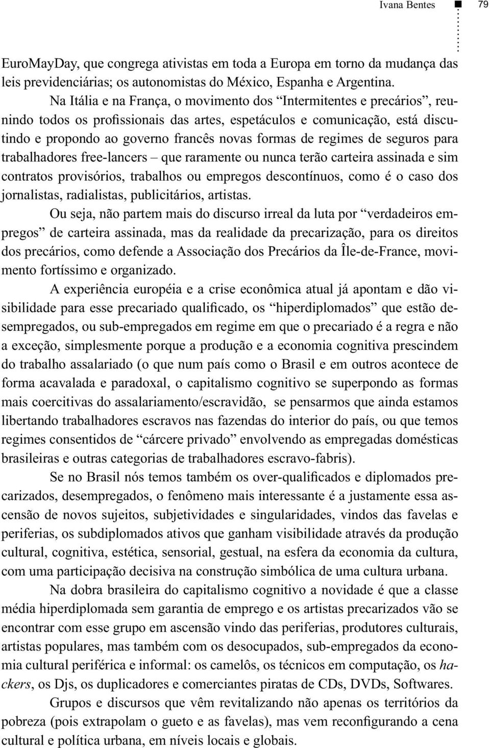 regimes de seguros para trabalhadores free-lancers que raramente ou nunca terão carteira assinada e sim contratos provisórios, trabalhos ou empregos descontínuos, como é o caso dos jornalistas,