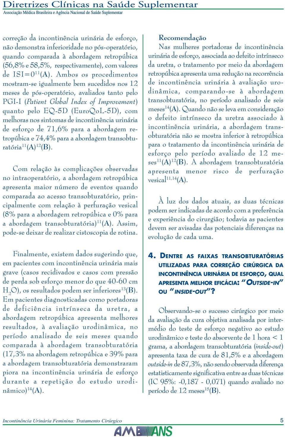 melhoras nos sintomas de incontinência urinária de esforço de 71,6% para a abordagem retropúbica e 74,4% para a abordagem transobturatória 11 (A) 12 (B).