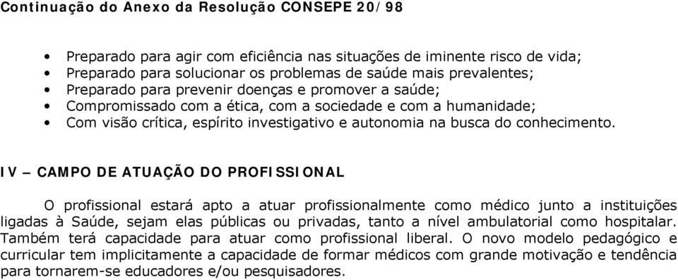 IV CAMPO DE ATUAÇÃO DO PROFISSIONAL O profissional estará apto a atuar profissionalmente como médico junto a instituições ligadas à Saúde, sejam elas públicas ou privadas, tanto a nível ambulatorial