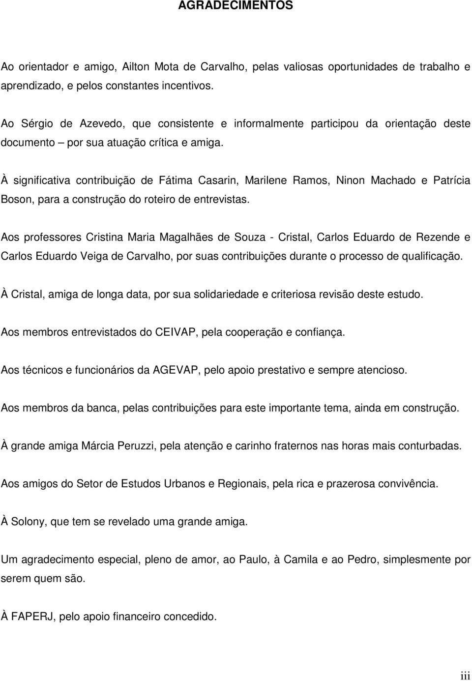 À significativa contribuição de Fátima Casarin, Marilene Ramos, Ninon Machado e Patrícia Boson, para a construção do roteiro de entrevistas.