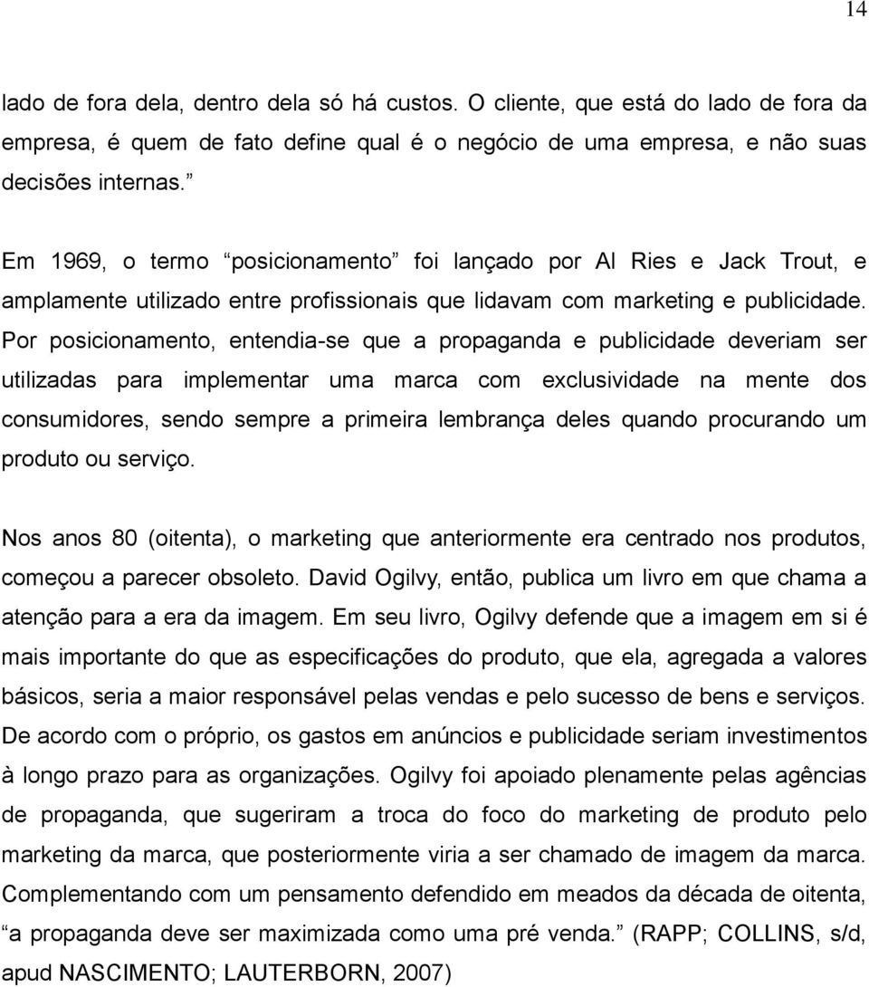 Por posicionamento, entendia-se que a propaganda e publicidade deveriam ser utilizadas para implementar uma marca com exclusividade na mente dos consumidores, sendo sempre a primeira lembrança deles