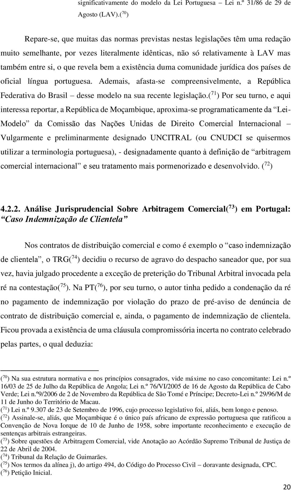 bem a existência duma comunidade jurídica dos países de oficial língua portuguesa. Ademais, afasta-se compreensivelmente, a República Federativa do Brasil desse modelo na sua recente legislação.