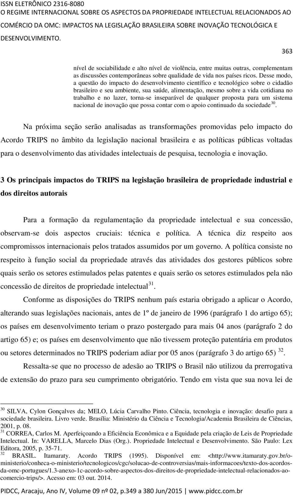 Desse modo, a questão do impacto do desenvolvimento científico e tecnológico sobre o cidadão brasileiro e seu ambiente, sua saúde, alimentação, mesmo sobre a vida cotidiana no trabalho e no lazer,