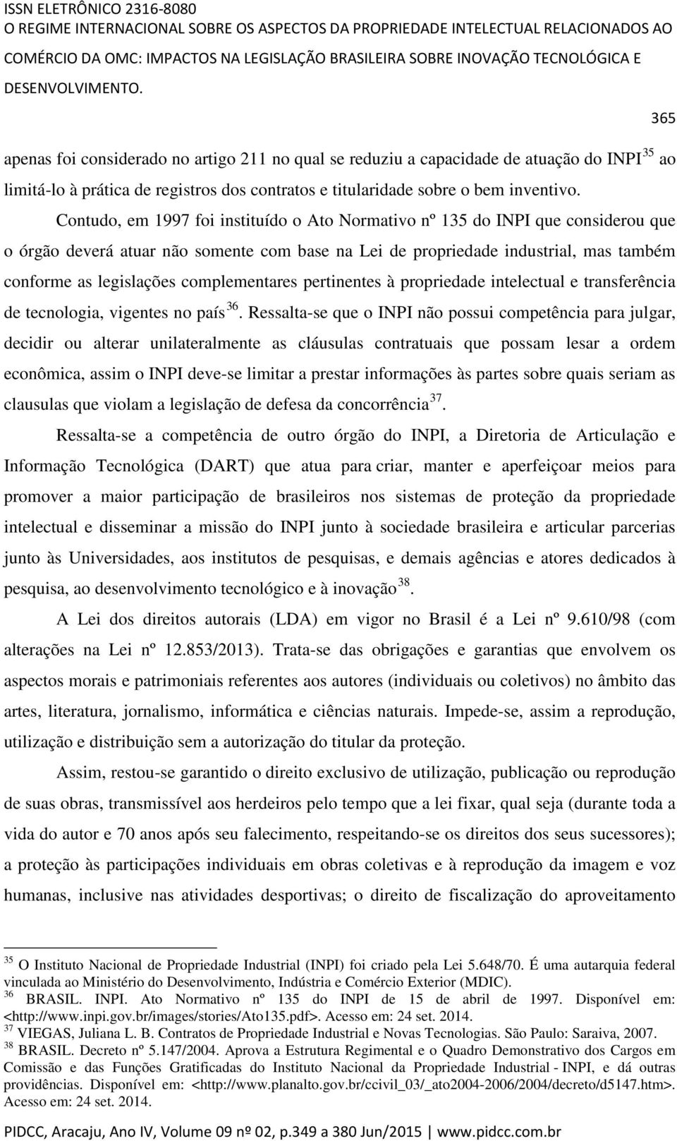 Contudo, em 1997 foi instituído o Ato Normativo nº 135 do INPI que considerou que o órgão deverá atuar não somente com base na Lei de propriedade industrial, mas também conforme as legislações