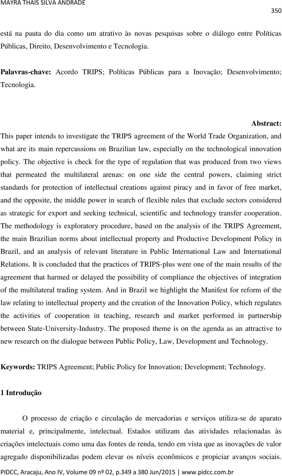 Abstract: This paper intends to investigate the TRIPS agreement of the World Trade Organization, and what are its main repercussions on Brazilian law, especially on the technological innovation