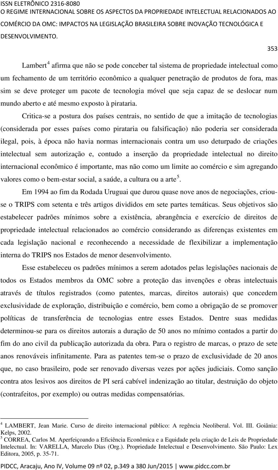 pacote de tecnologia móvel que seja capaz de se deslocar num mundo aberto e até mesmo exposto à pirataria.