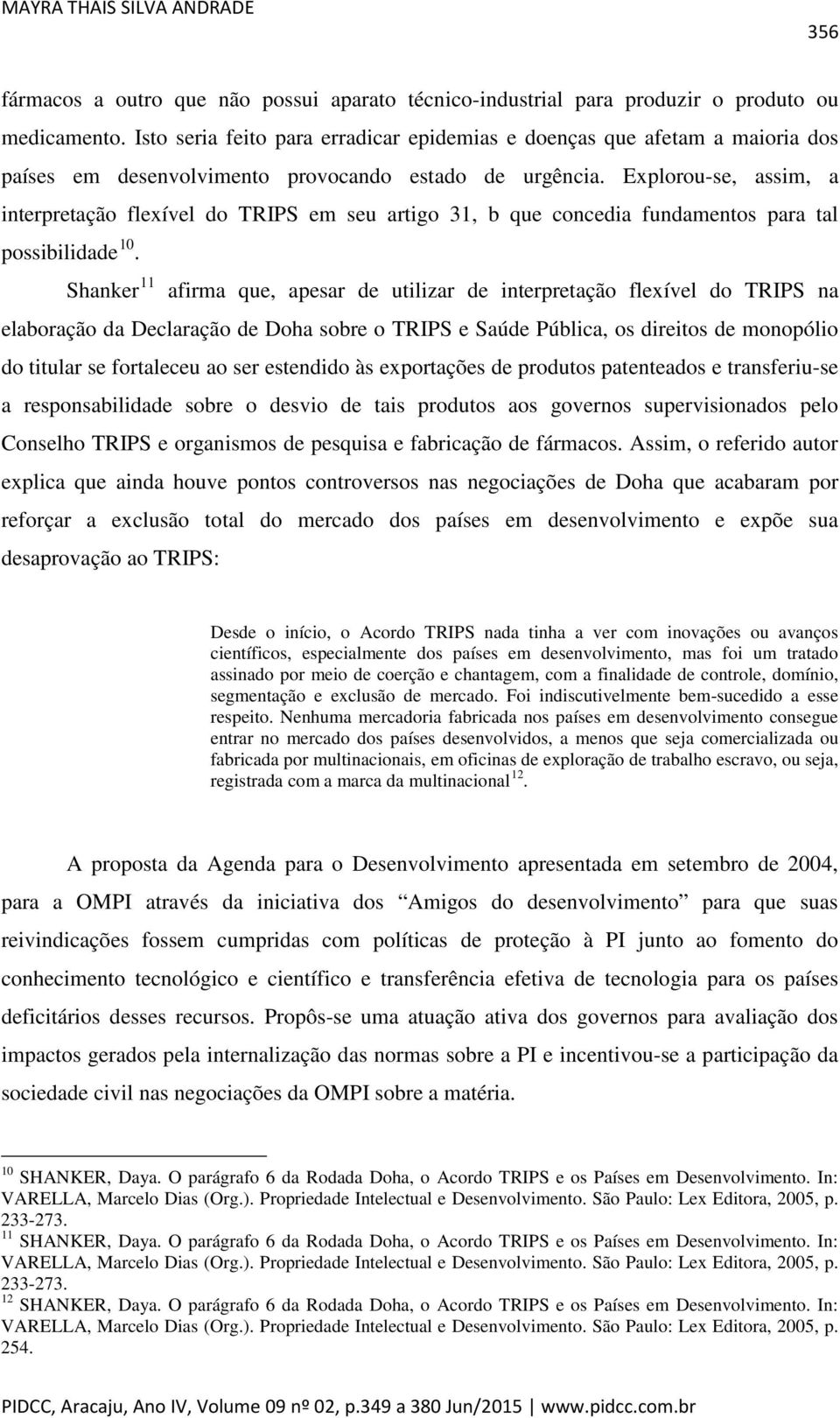 Explorou-se, assim, a interpretação flexível do TRIPS em seu artigo 31, b que concedia fundamentos para tal possibilidade 10.