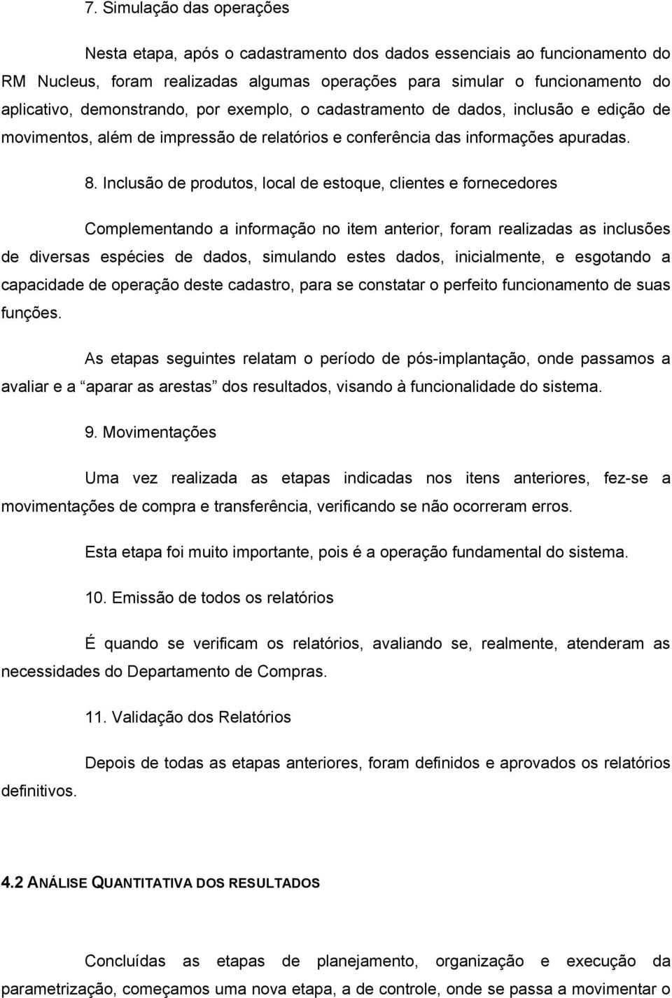 Inclusão de produtos, local de estoque, clientes e fornecedores Complementando a informação no item anterior, foram realizadas as inclusões de diversas espécies de dados, simulando estes dados,