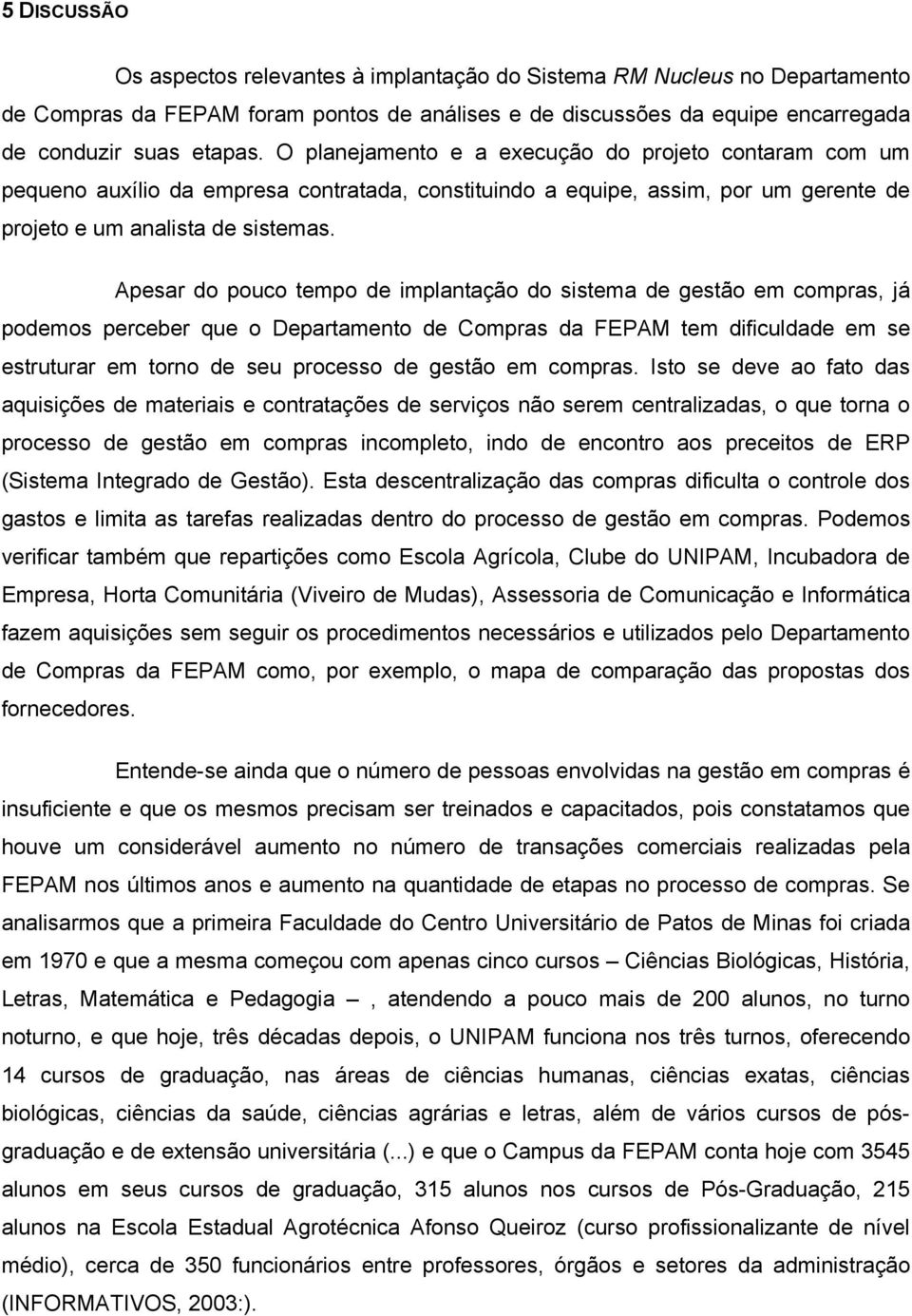 Apesar do pouco tempo de implantação do sistema de gestão em compras, já podemos perceber que o Departamento de Compras da FEPAM tem dificuldade em se estruturar em torno de seu processo de gestão em