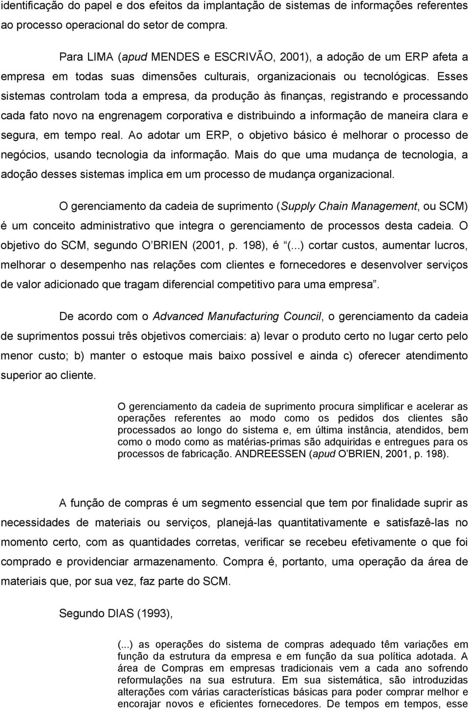 Esses sistemas controlam toda a empresa, da produção às finanças, registrando e processando cada fato novo na engrenagem corporativa e distribuindo a informação de maneira clara e segura, em tempo