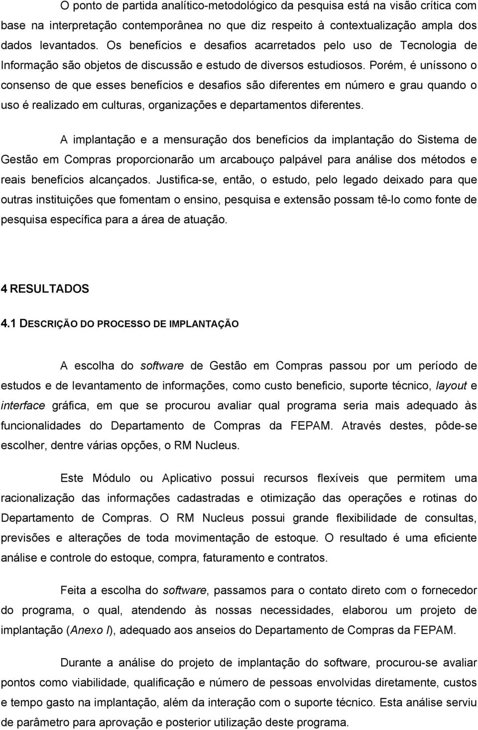 Porém, é uníssono o consenso de que esses benefícios e desafios são diferentes em número e grau quando o uso é realizado em culturas, organizações e departamentos diferentes.