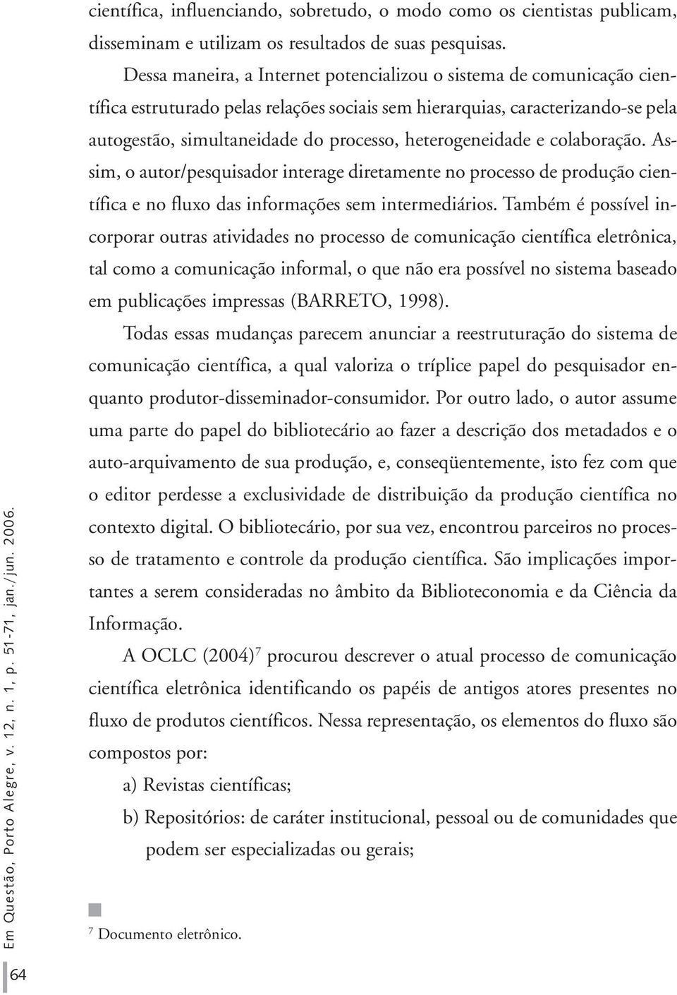 heterogeneidade e colaboração. Assim, o autor/pesquisador interage diretamente no processo de produção científica e no fluxo das informações sem intermediários.