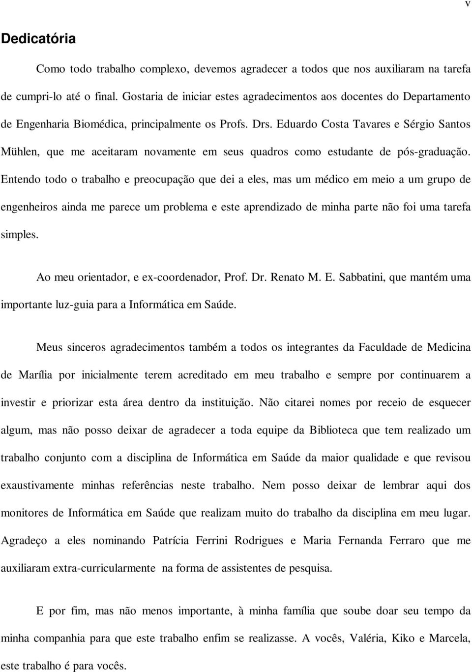 Eduardo Costa Tavares e Sérgio Santos Mühlen, que me aceitaram novamente em seus quadros como estudante de pós-graduação.