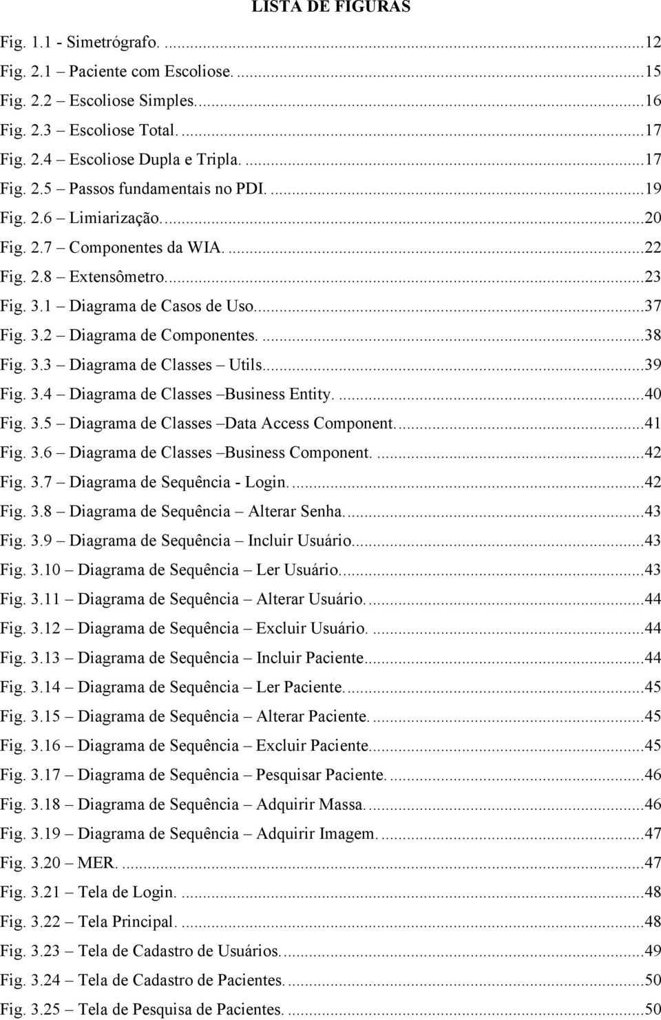 ..39 Fig. 3.4 Diagrama de Classes Business Entity....40 Fig. 3.5 Diagrama de Classes Data Access Component...41 Fig. 3.6 Diagrama de Classes Business Component....42 Fig. 3.7 Diagrama de Sequência - Login.