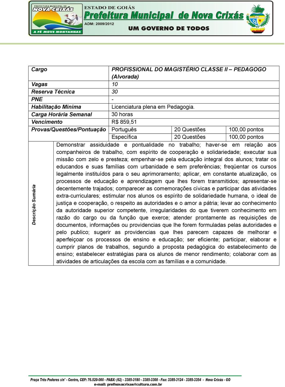 trabalho; haver-se em relação aos companheiros de trabalho, com espírito de cooperação e solidariedade; executar sua missão com zelo e presteza; empenhar-se pela educação integral dos alunos; tratar