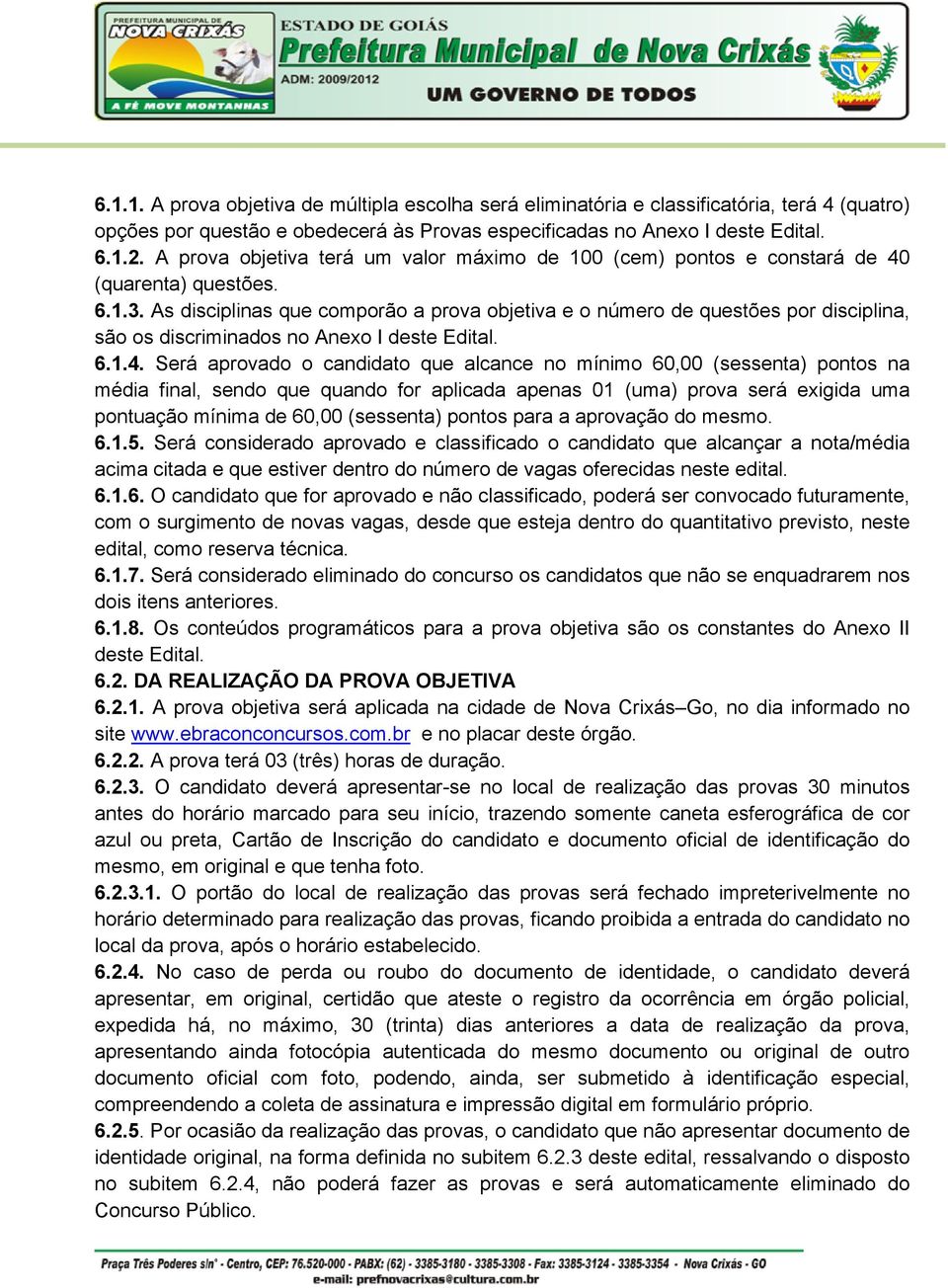 As disciplinas que comporão a prova objetiva e o número de questões por disciplina, são os discriminados no Anexo I deste Edital. 6.1.4.