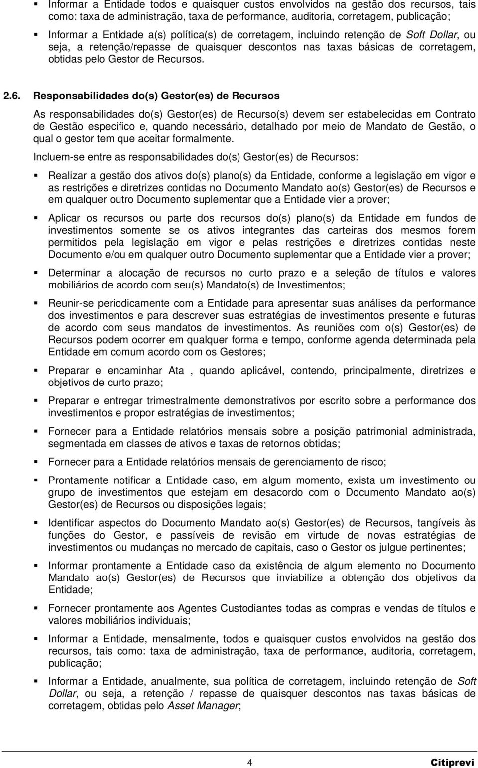 Responsabilidades do(s) Gestor(es) de Recursos As responsabilidades do(s) Gestor(es) de Recurso(s) devem ser estabelecidas em Contrato de Gestão especifico e, quando necessário, detalhado por meio de