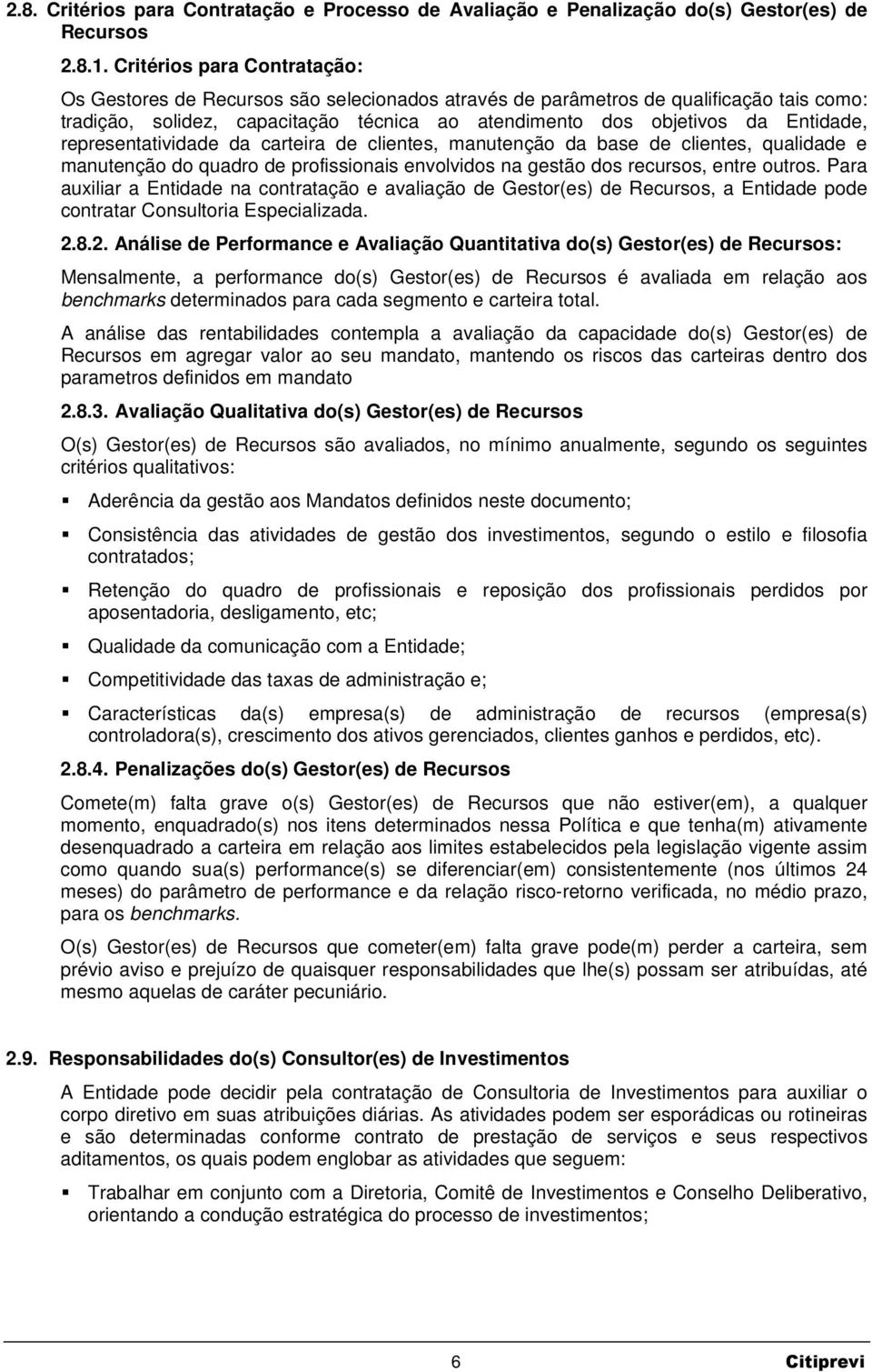 representatividade da carteira de clientes, manutenção da base de clientes, qualidade e manutenção do quadro de profissionais envolvidos na gestão dos recursos, entre outros.