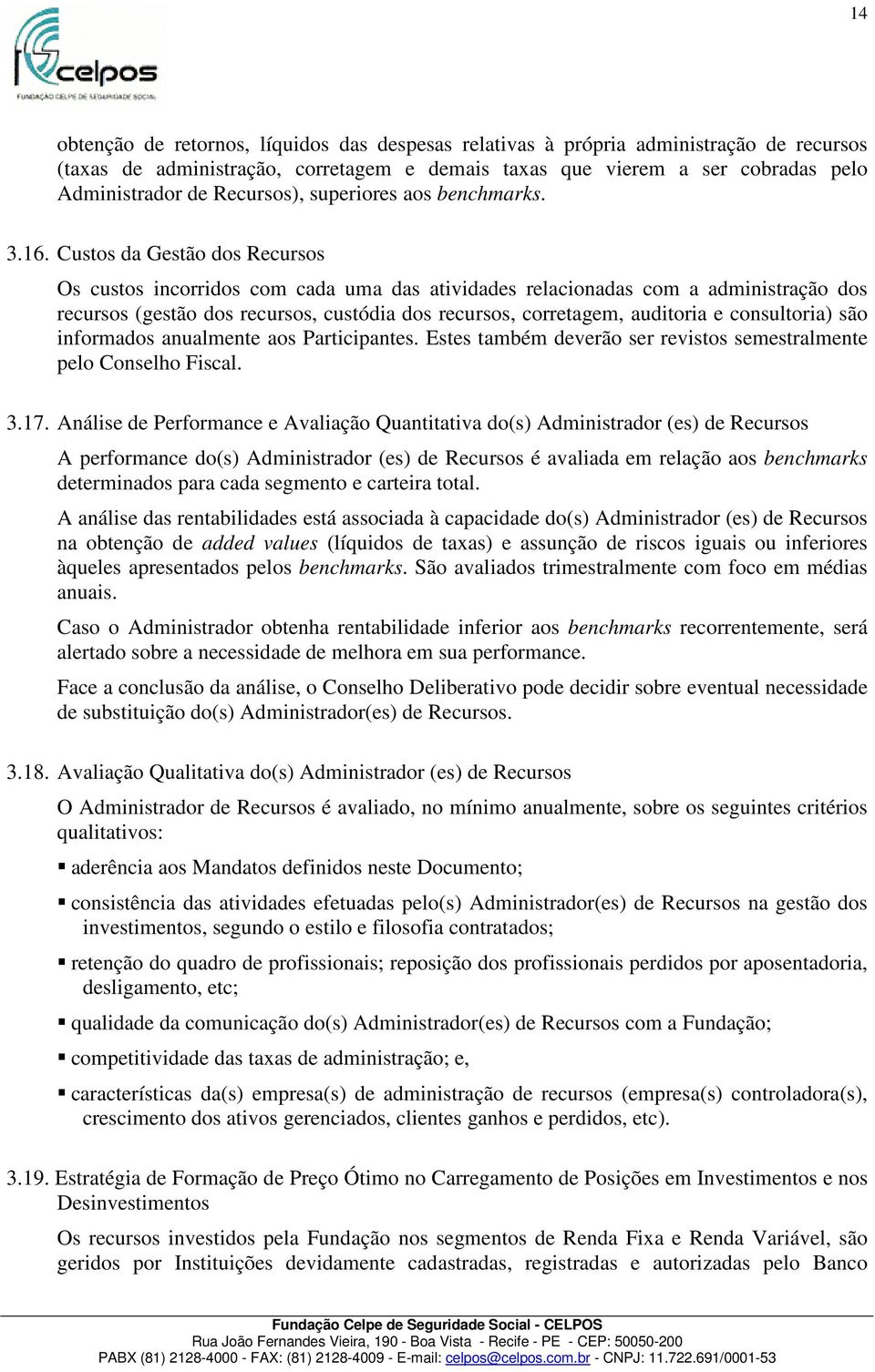 Custos da Gestão dos Recursos Os custos incorridos com cada uma das atividades relacionadas com a administração dos recursos (gestão dos recursos, custódia dos recursos, corretagem, auditoria e