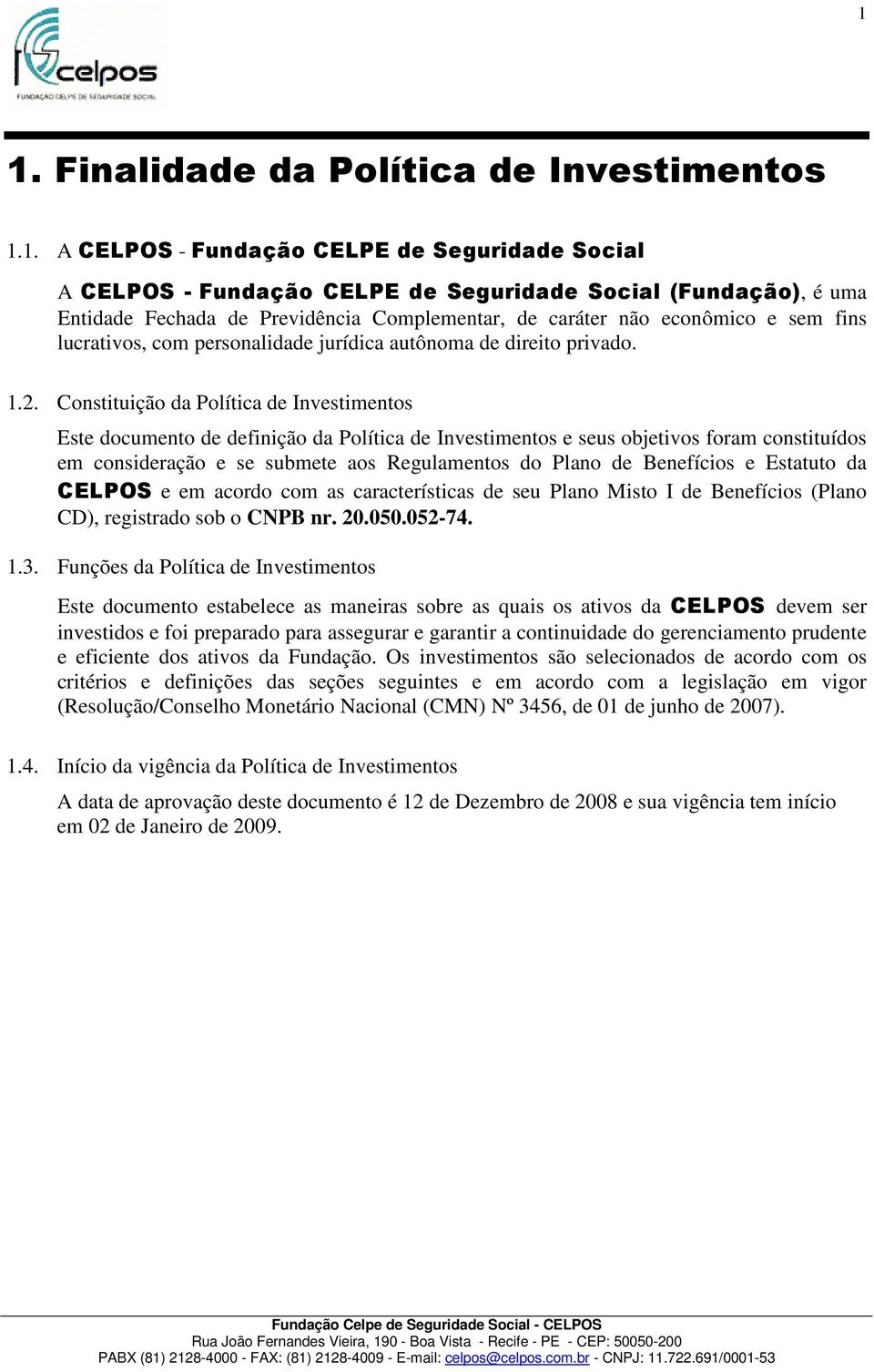 Constituição da Política de Investimentos Este documento de definição da Política de Investimentos e seus objetivos foram constituídos em consideração e se submete aos Regulamentos do Plano de