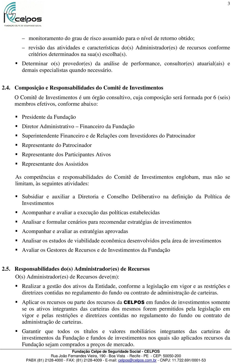 Composição e Responsabilidades do Comitê de Investimentos O Comitê de Investimentos é um órgão consultivo, cuja composição será formada por 6 (seis) membros efetivos, conforme abaixo: Presidente da