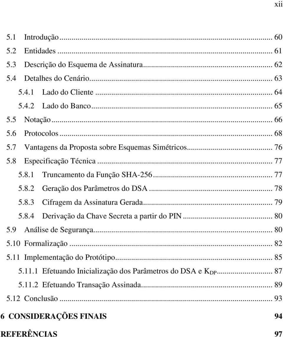 .. 78 5.8.3 Cifragem da Assinatura Gerada... 79 5.8.4 Derivação da Chave Secreta a partir do PIN... 80 5.9 Análise de Segurança... 80 5.10 Formalização... 82 5.