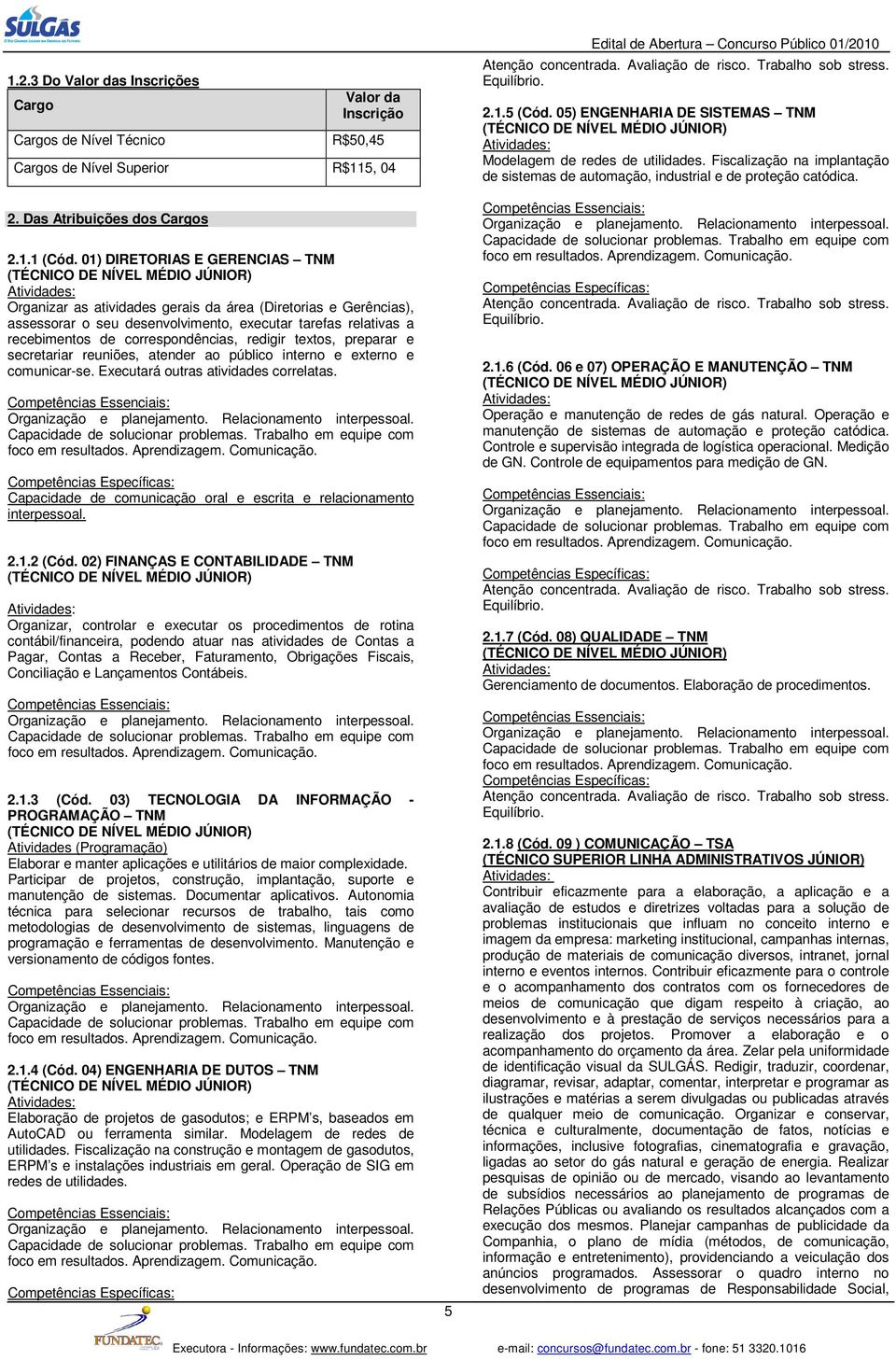 recebimentos correspondências, redigir textos, preparar e secretariar reuniões, atenr ao público interno e externo e comunicarse. Executará outras atividas correlatas. Capacida solucionar problemas.